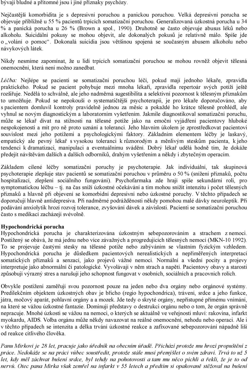 Druhotně se často objevuje abusus léků nebo alkoholu. Suicidální pokusy se mohou objevit, ale dokonalých pokusů je relativně málo. Spíše jde o volání o pomoc.