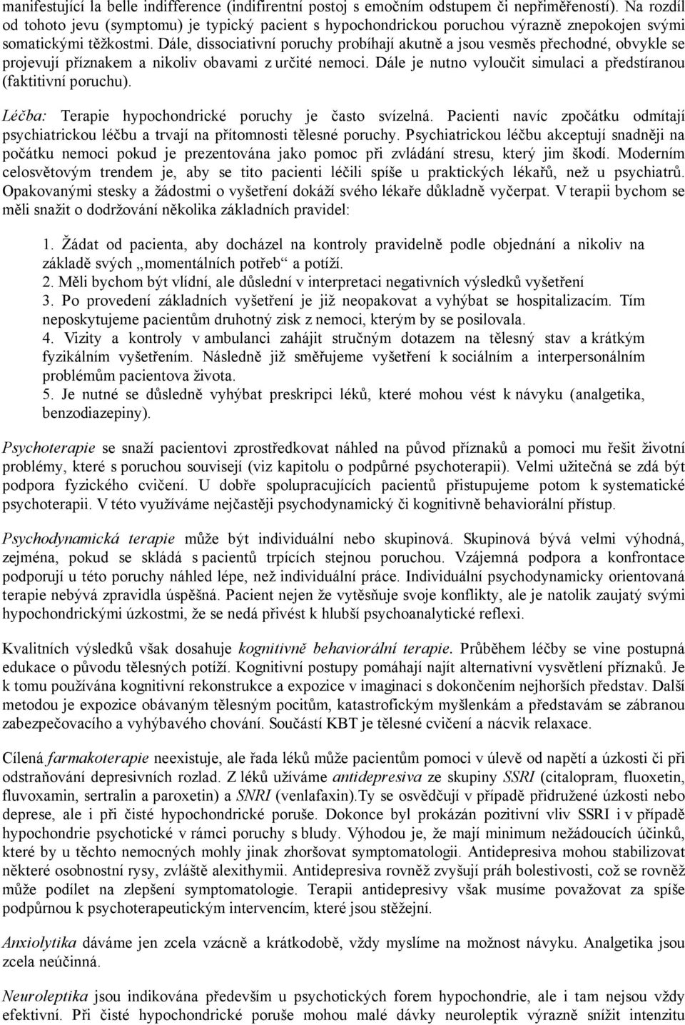 Dále, dissociativní poruchy probíhají akutně a jsou vesměs přechodné, obvykle se projevují příznakem a nikoliv obavami z určité nemoci.