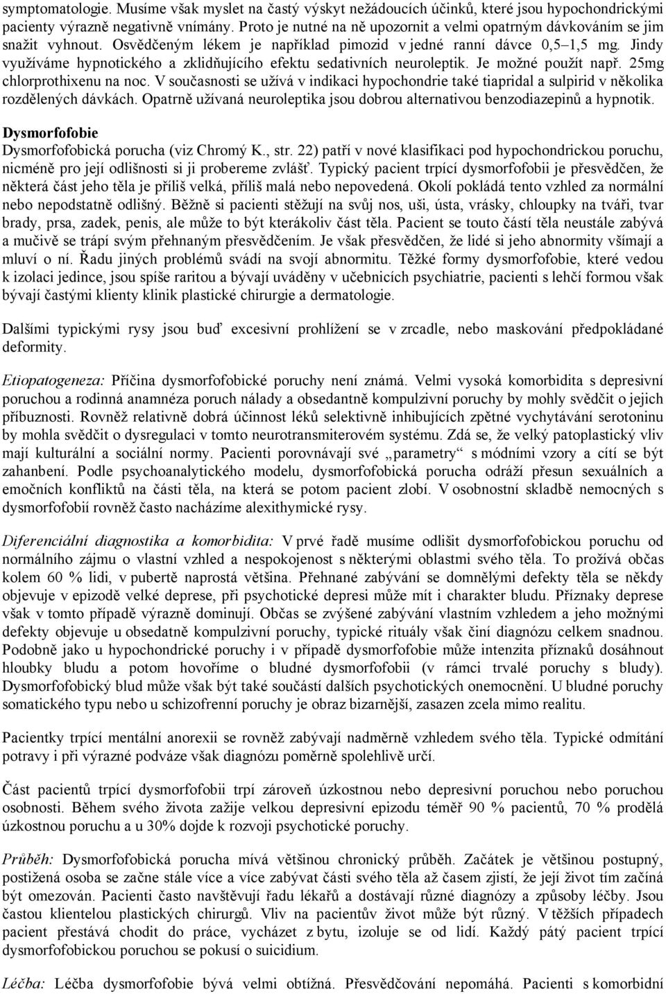 Jindy využíváme hypnotického a zklidňujícího efektu sedativních neuroleptik. Je možné použít např. 25mg chlorprothixenu na noc.