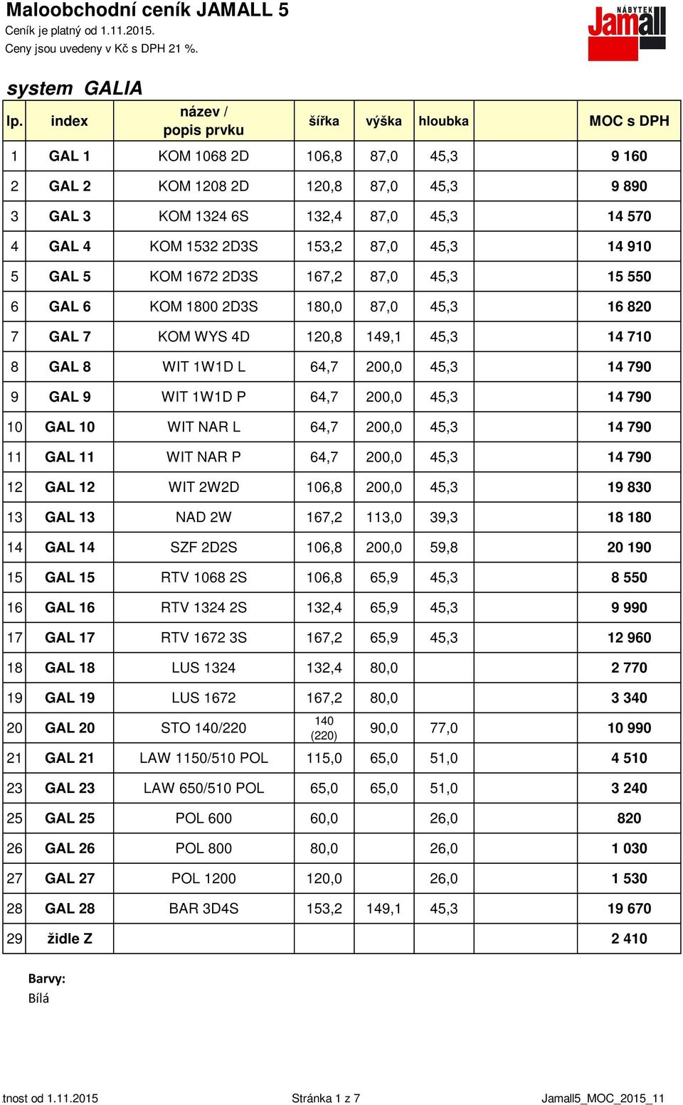 GAL 5 KOM 1672 2D3S 167,2 87,0 45,3 15 550 6 GAL 6 KOM 1800 2D3S 180,0 87,0 45,3 16 820 7 GAL 7 KOM WYS 4D 120,8 149,1 45,3 14 710 8 GAL 8 WIT 1W1D L 64,7 200,0 45,3 14 790 9 GAL 9 WIT 1W1D P 64,7