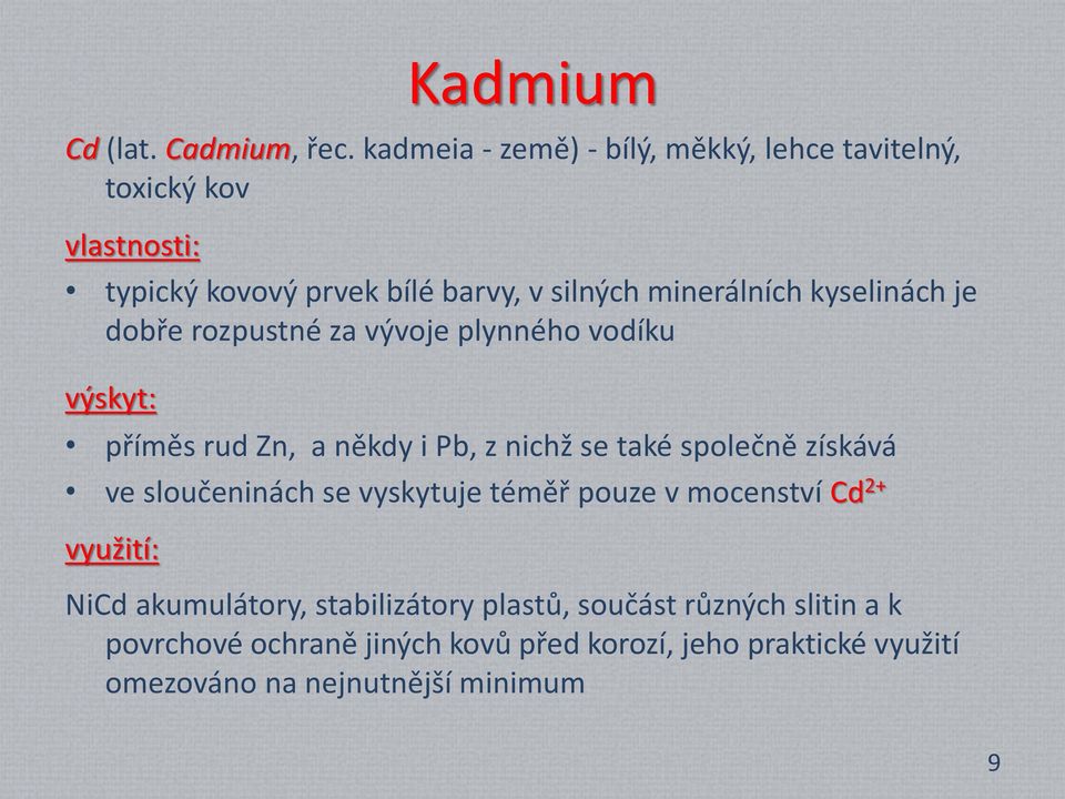 kyselinách je dobře rozpustné za vývoje plynného vodíku výskyt: příměs rud Zn, a někdy i Pb, z nichž se také společně získává ve