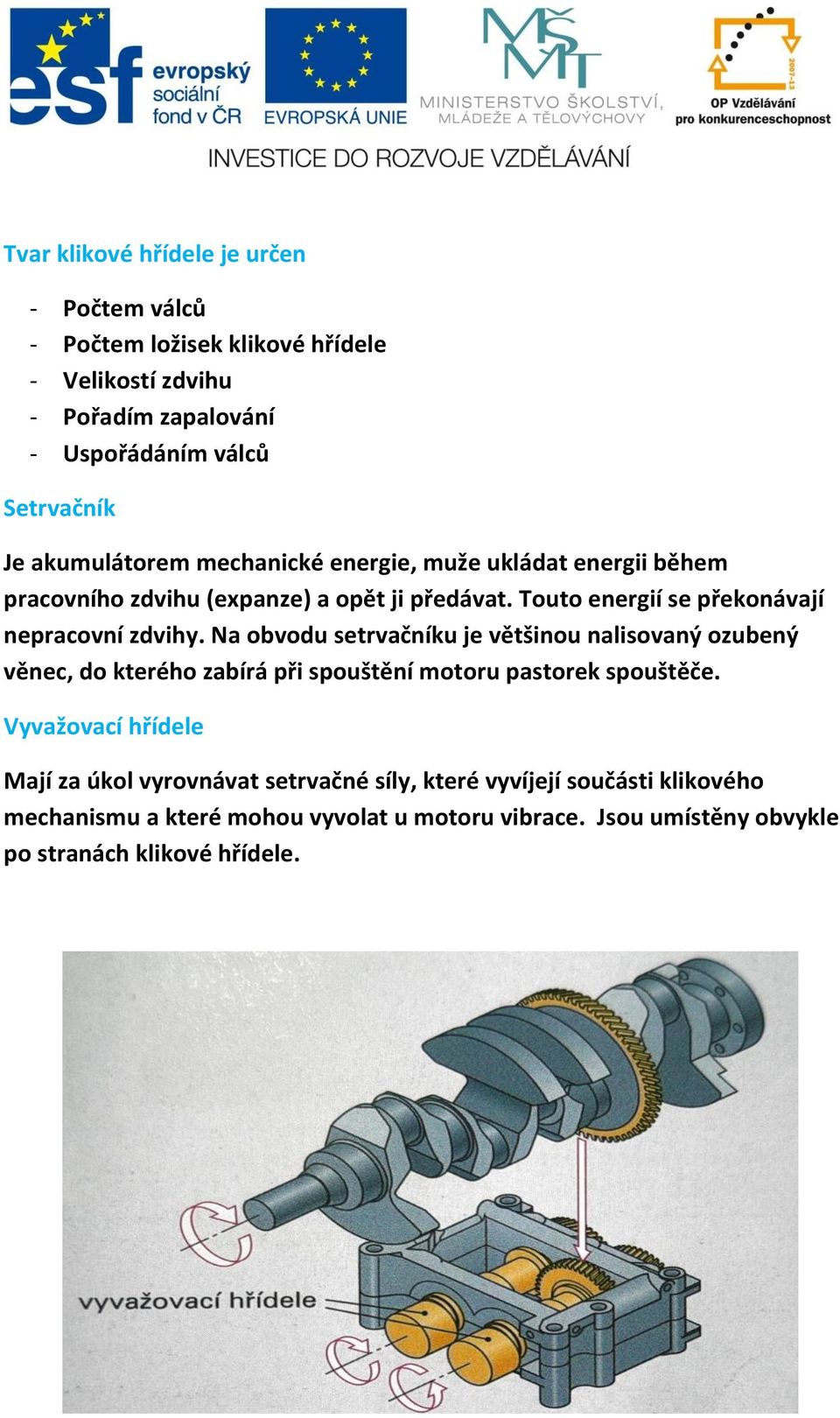 Na obvodu setrvačníku je většinou nalisovaný ozubený věnec, do kterého zabírá při spouštění motoru pastorek spouštěče.