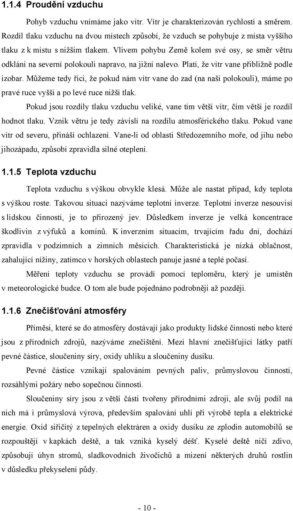 Vlivem pohybu Země kolem své osy, se směr větru odklání na severní polokouli napravo, na jižní nalevo. Platí, že vítr vane přibližně podle izobar.