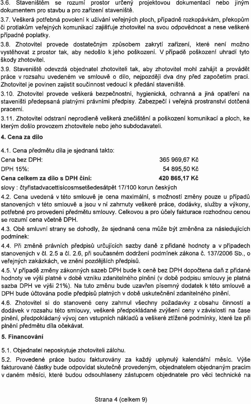 Zhotovitel provede dostatečným způsobem zakrytí zařízení, které není možno vystěhovat z prostor tak, aby nedošlo kjeho poškození. V případě poškození uhradí tyto škody zhotovitel. 3.9.