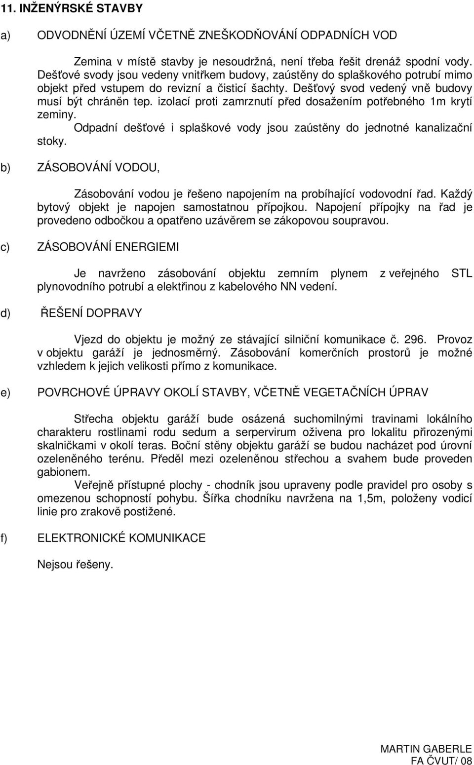 izolací proti zamrznutí před dosažením potřebného 1m krytí zeminy. Odpadní dešťové i splaškové vody jsou zaústěny do jednotné kanalizační stoky.