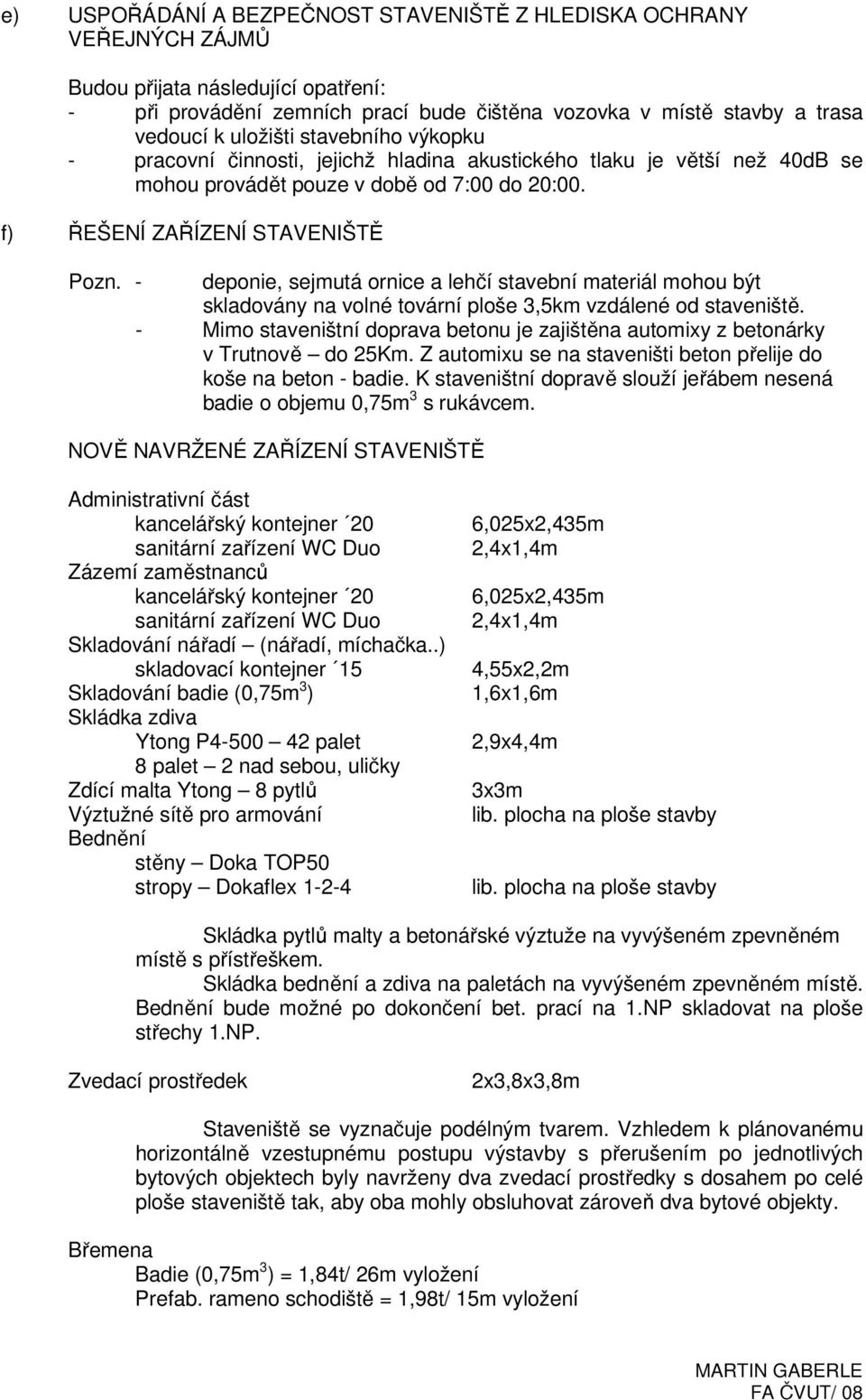 - deponie, sejmutá ornice a lehčí stavební materiál mohou být skladovány na volné tovární ploše 3,5km vzdálené od staveniště.