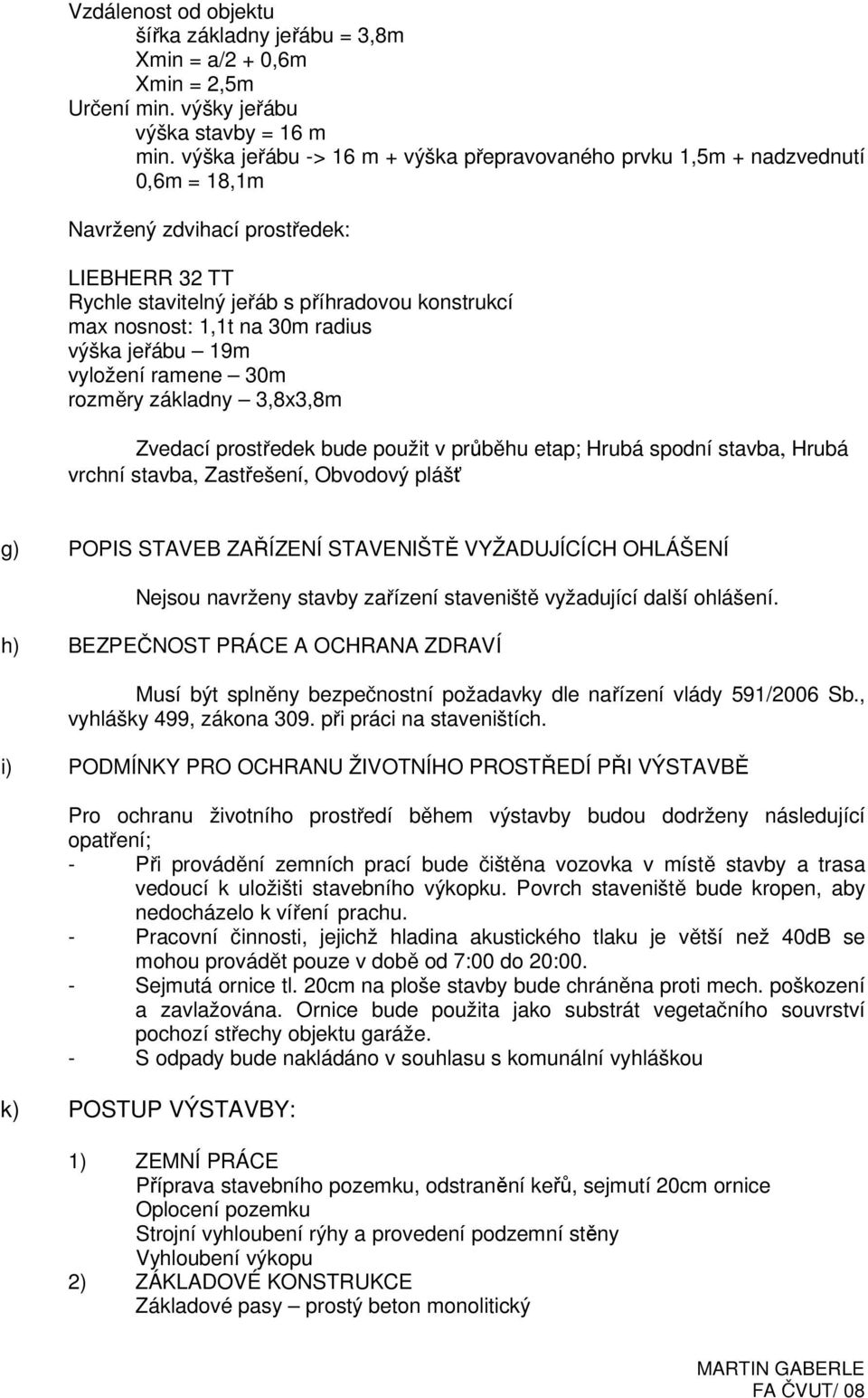 30m radius výška jeřábu 19m vyložení ramene 30m rozměry základny 3,8x3,8m Zvedací prostředek bude použit v průběhu etap; Hrubá spodní stavba, Hrubá vrchní stavba, Zastřešení, Obvodový plášť g) POPIS