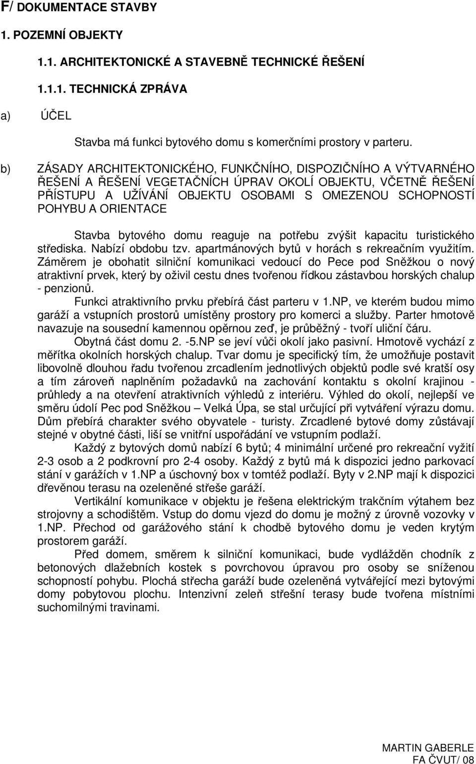 ORIENTACE Stavba bytového domu reaguje na potřebu zvýšit kapacitu turistického střediska. Nabízí obdobu tzv. apartmánových bytů v horách s rekreačním využitím.