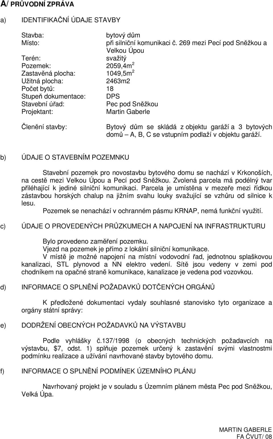 269 mezi Pecí pod Sněžkou a Velkou Úpou svažitý Členění stavby: Bytový dům se skládá z objektu garáží a 3 bytových domů A, B, C se vstupním podlaží v objektu garáží.