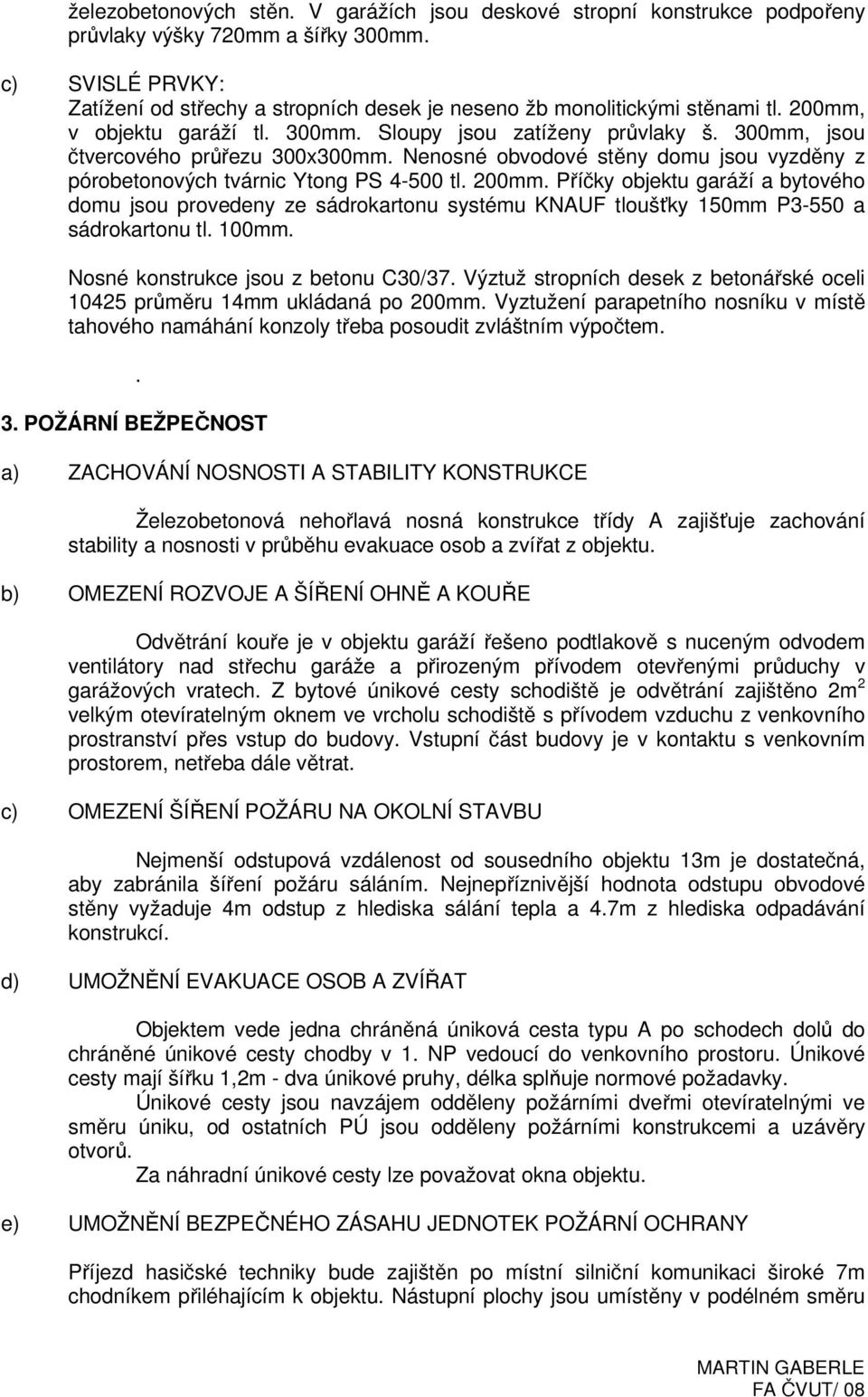 300mm, jsou čtvercového průřezu 300x300mm. Nenosné obvodové stěny domu jsou vyzděny z pórobetonových tvárnic Ytong PS 4-500 tl. 200mm.