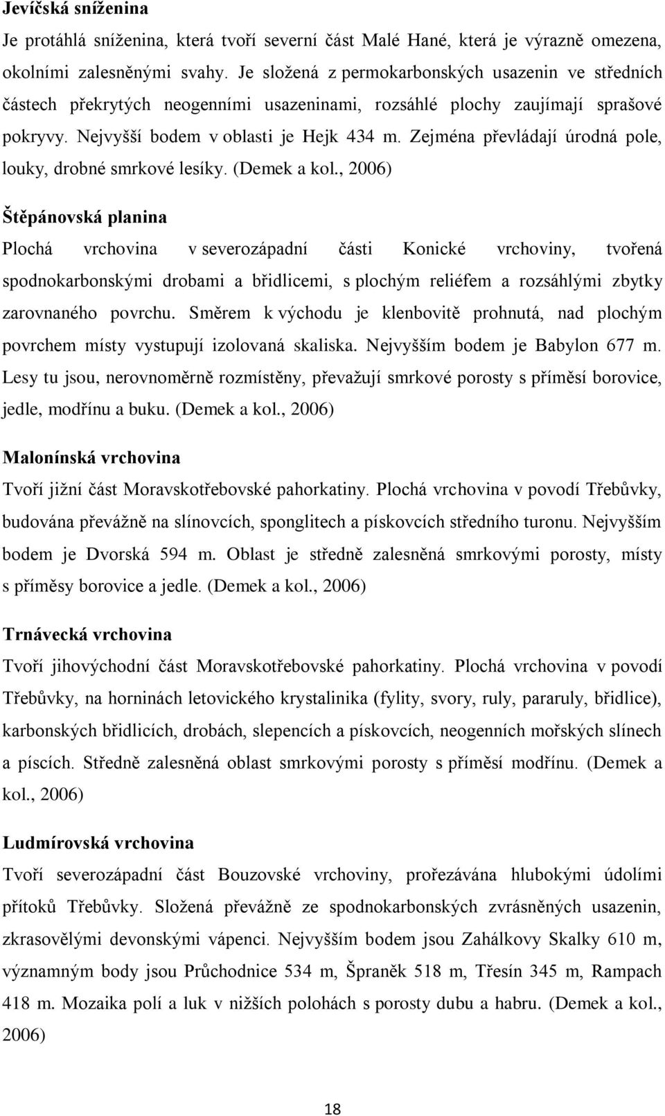 Zejména převládají úrodná pole, louky, drobné smrkové lesíky. (Demek a kol.