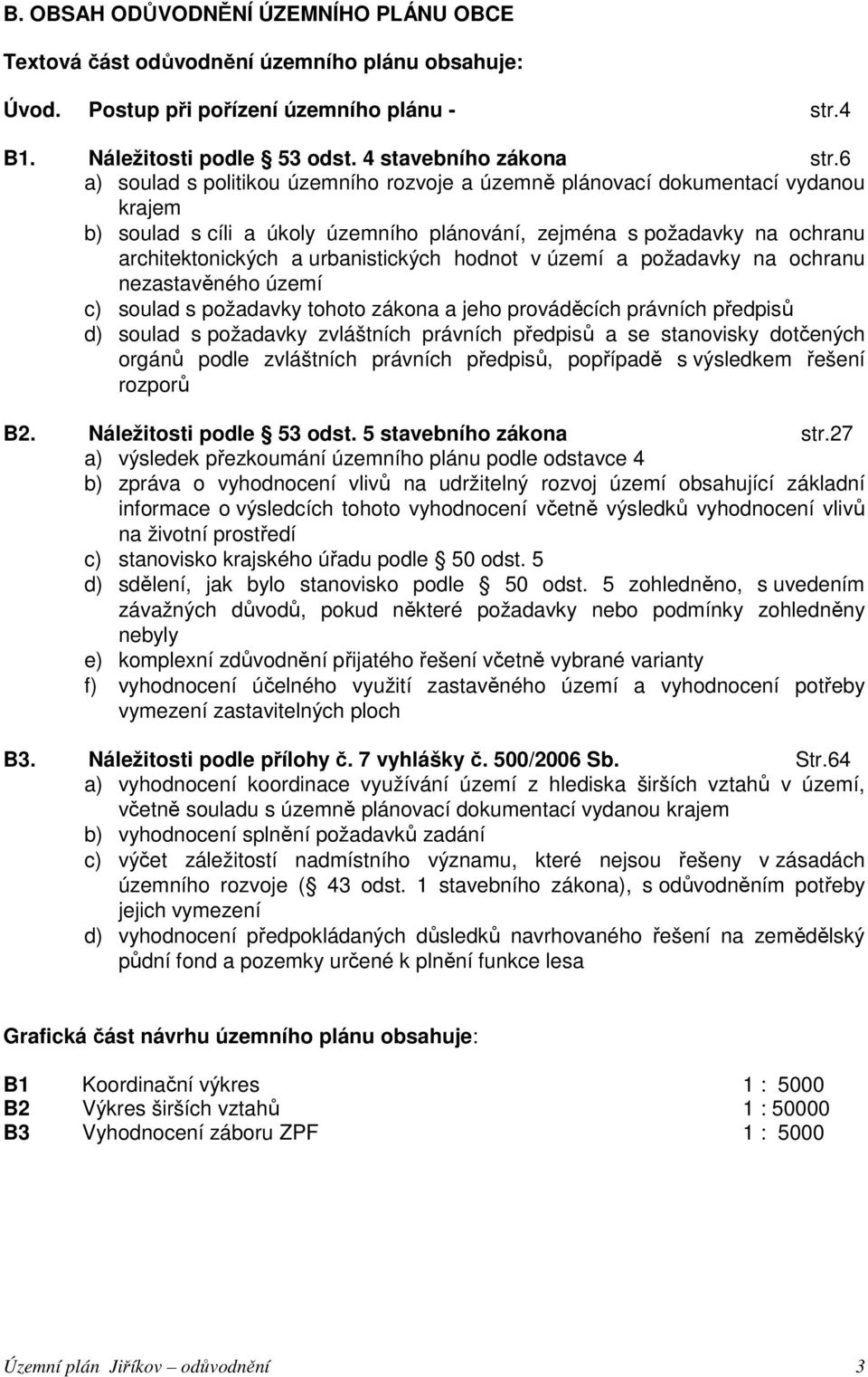 hodnot v území a požadavky na ochranu nezastavěného území c) soulad s požadavky tohoto zákona a jeho prováděcích právních předpisů d) soulad s požadavky zvláštních právních předpisů a se stanovisky