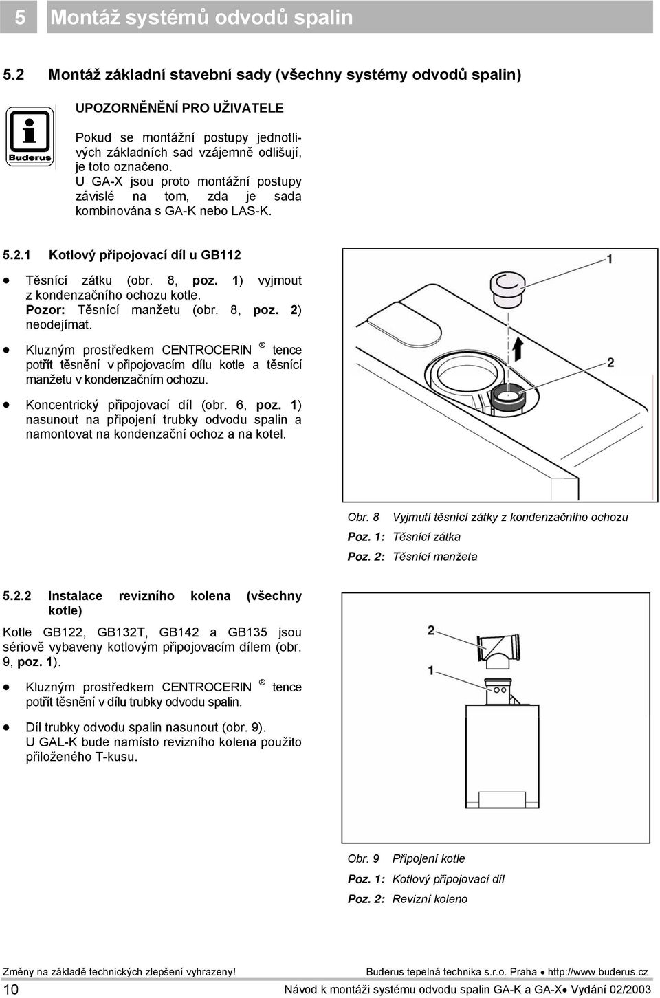 U GA-X jsou proto montážní postupy závislé na tom, zda je sada kombinována s GA-K nebo LAS-K. 5.2.1 Kotlový připojovací díl u GB112 Těsnící zátku (obr. 8, poz. 1) vyjmout z kondenzačního ochozu kotle.