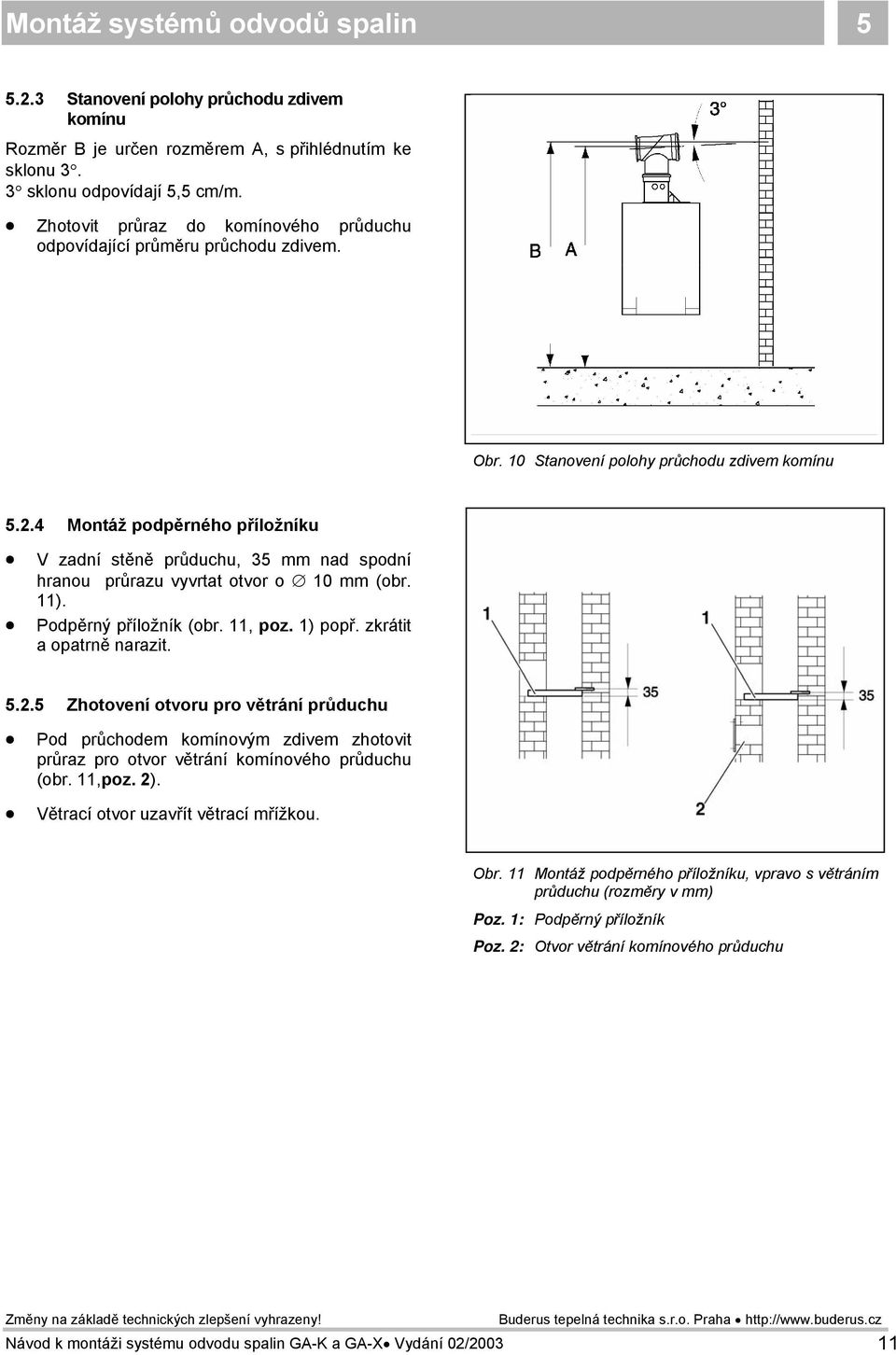 4 Montáž podpěrného příložníku V zadní stěně průduchu, 35 mm nad spodní hranou průrazu vyvrtat otvor o 10 mm (obr. 11). Podpěrný příložník (obr. 11, poz. 1) popř. zkrátit a opatrně narazit. 5.2.