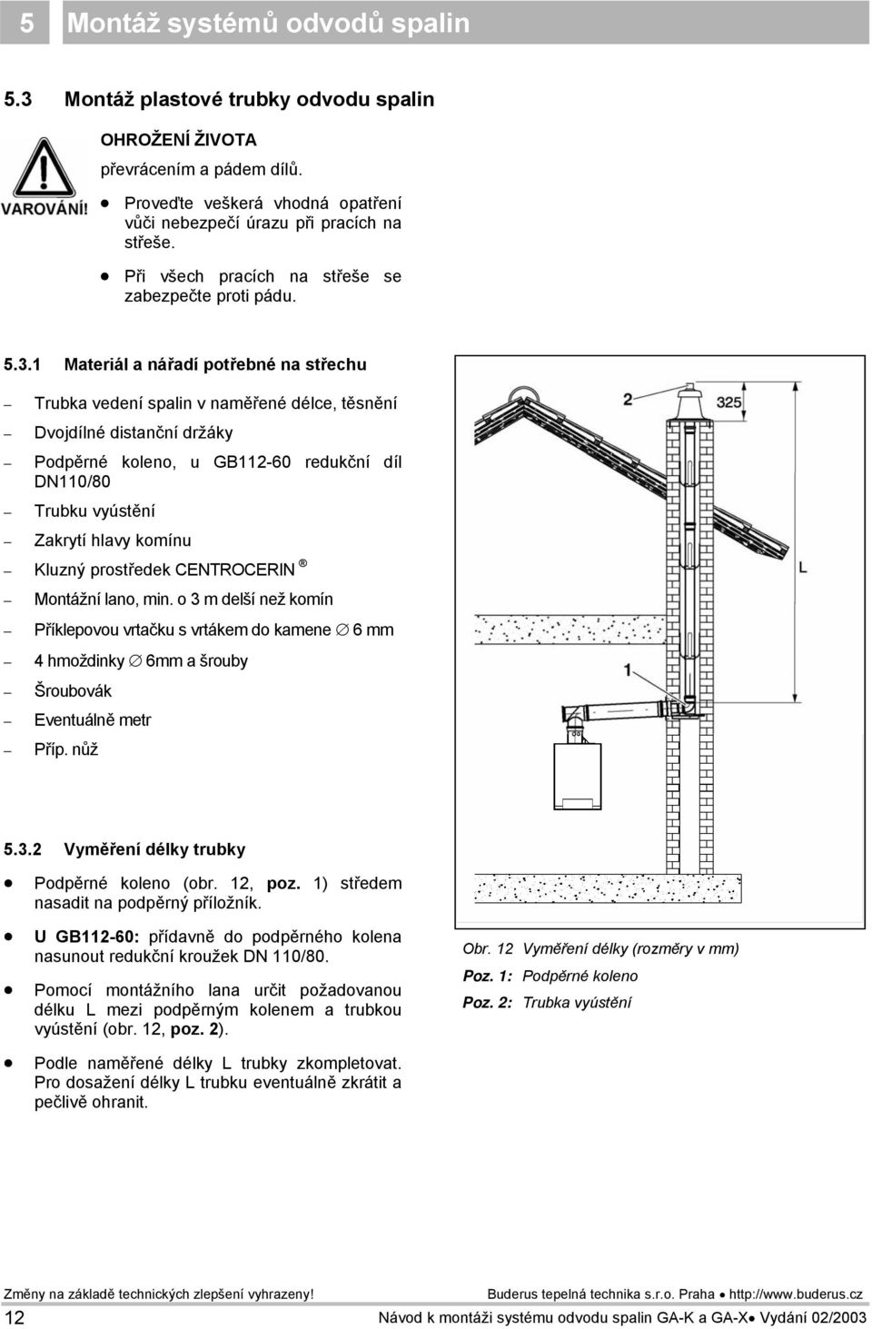 1 Materiál a nářadí potřebné na střechu Trubka vedení spalin v naměřené délce, těsnění Dvojdílné distanční držáky Podpěrné koleno, u GB112-60 redukční díl DN110/80 Trubku vyústění Zakrytí hlavy