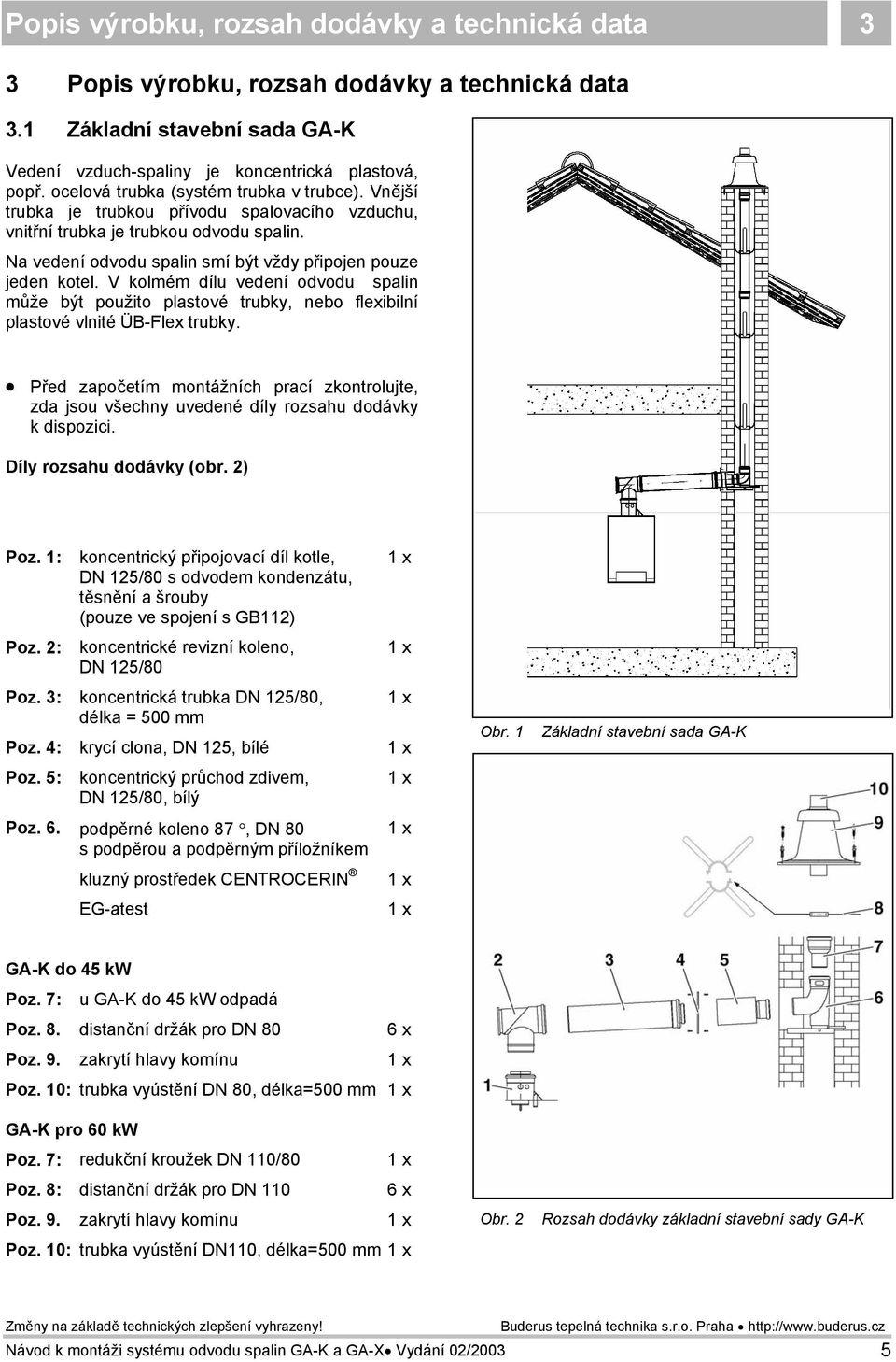 V kolmém dílu vedení odvodu spalin může být použito plastové trubky, nebo flexibilní plastové vlnité ÜB-Flex trubky.