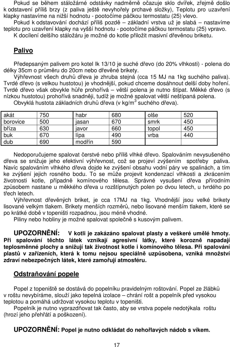 Pokud k odstavování dochází příliš pozdě základní vrstva už je slabá nastavíme teplotu pro uzavření klapky na vyšší hodnotu - pootočíme páčkou termostatu (25) vpravo.