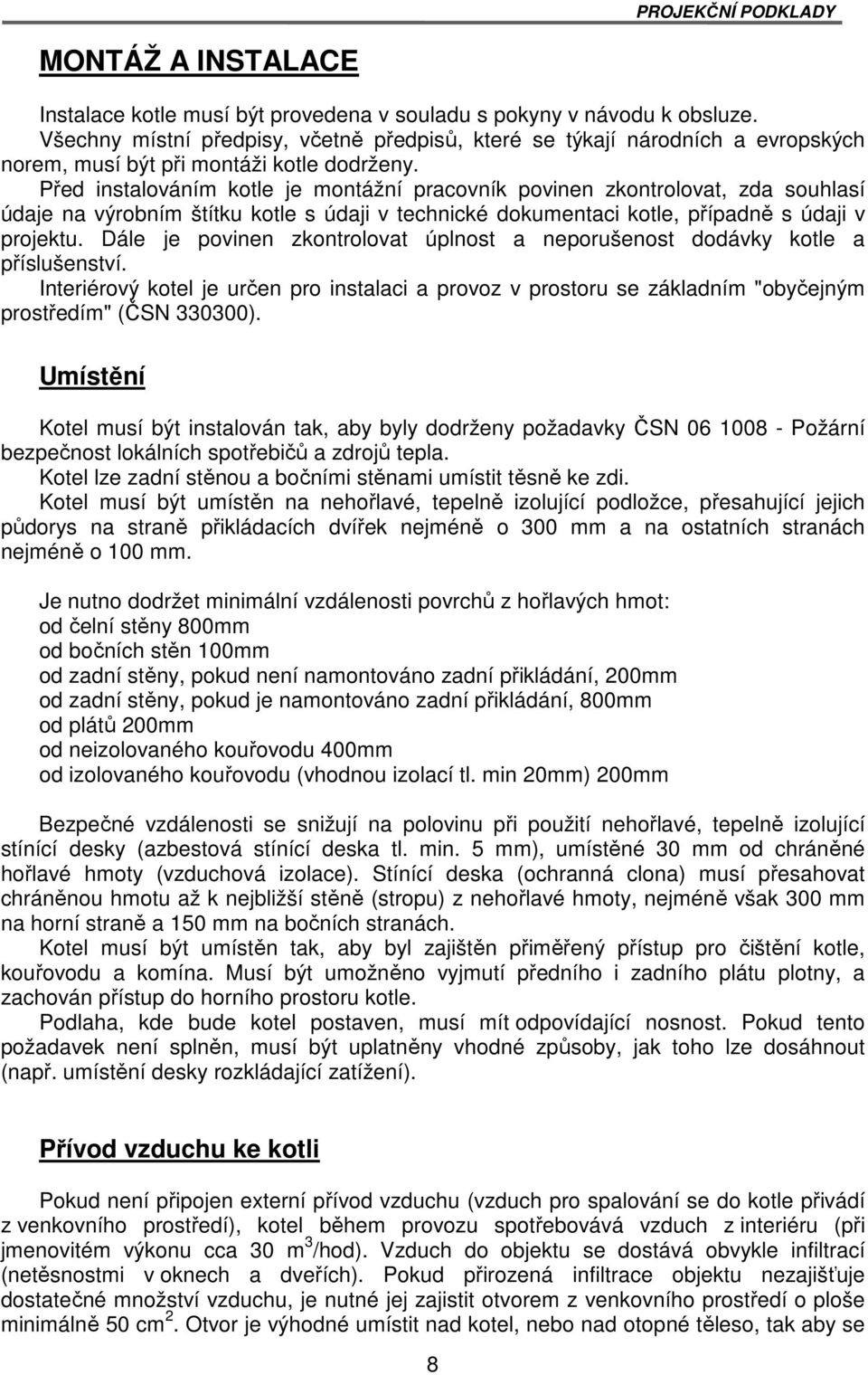 Před instalováním kotle je montážní pracovník povinen zkontrolovat, zda souhlasí údaje na výrobním štítku kotle s údaji v technické dokumentaci kotle, případně s údaji v projektu.