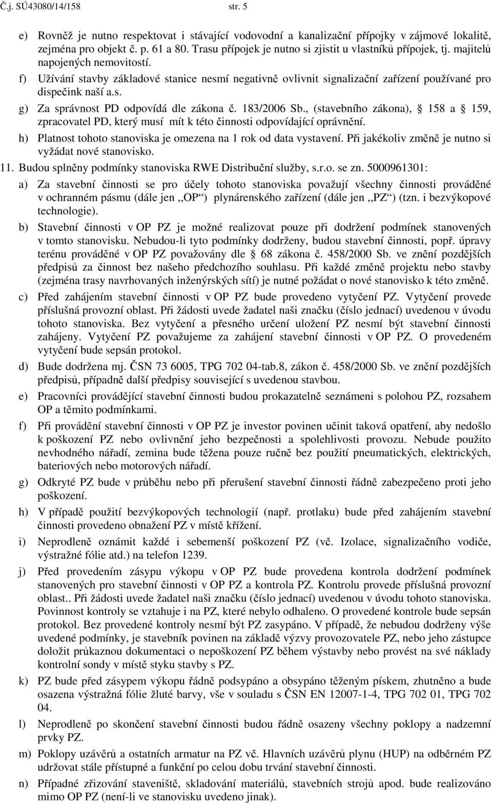 f) Užívání stavby základové stanice nesmí negativně ovlivnit signalizační zařízení používané pro dispečink naší a.s. g) Za správnost PD odpovídá dle zákona č. 183/2006 Sb.