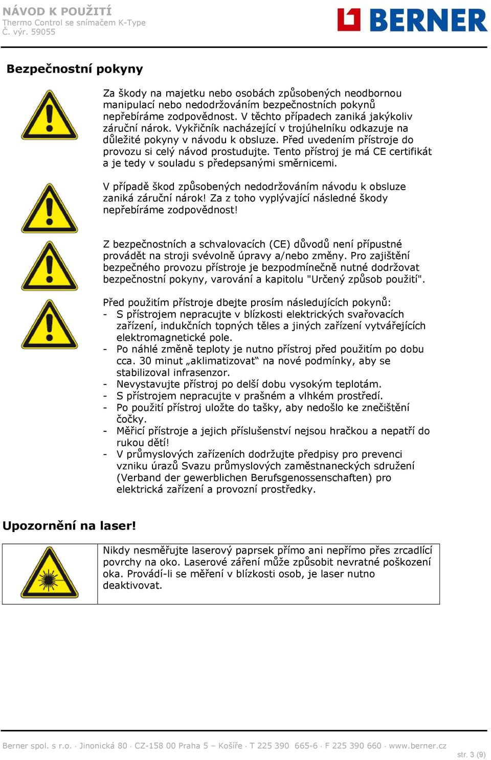 Tento přístroj je má CE certifikát a je tedy v souladu s předepsanými směrnicemi. V případě škod způsobených nedodržováním návodu k obsluze zaniká záruční nárok!