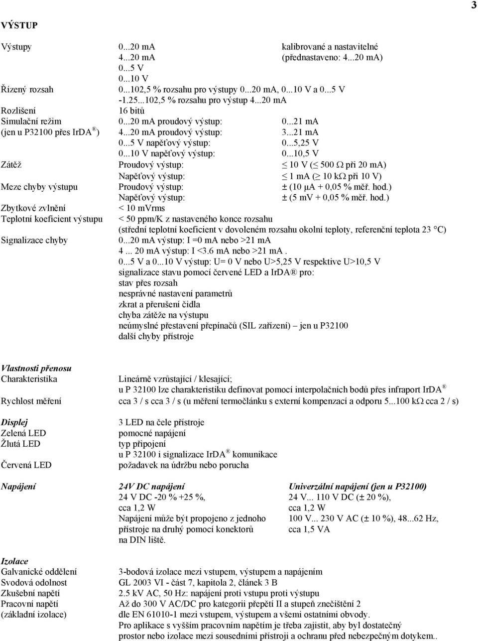 ..5,25 V 0...10 V napěťový výstup: 0...10,5 V Zátěž Proudový výstup: 10 V ( 500 při 20 ma) Napěťový výstup: 1 ma ( 10 k při 10 V) Meze chyby výstupu Proudový výstup: ± (10 μa + 0,05 % měř. hod.
