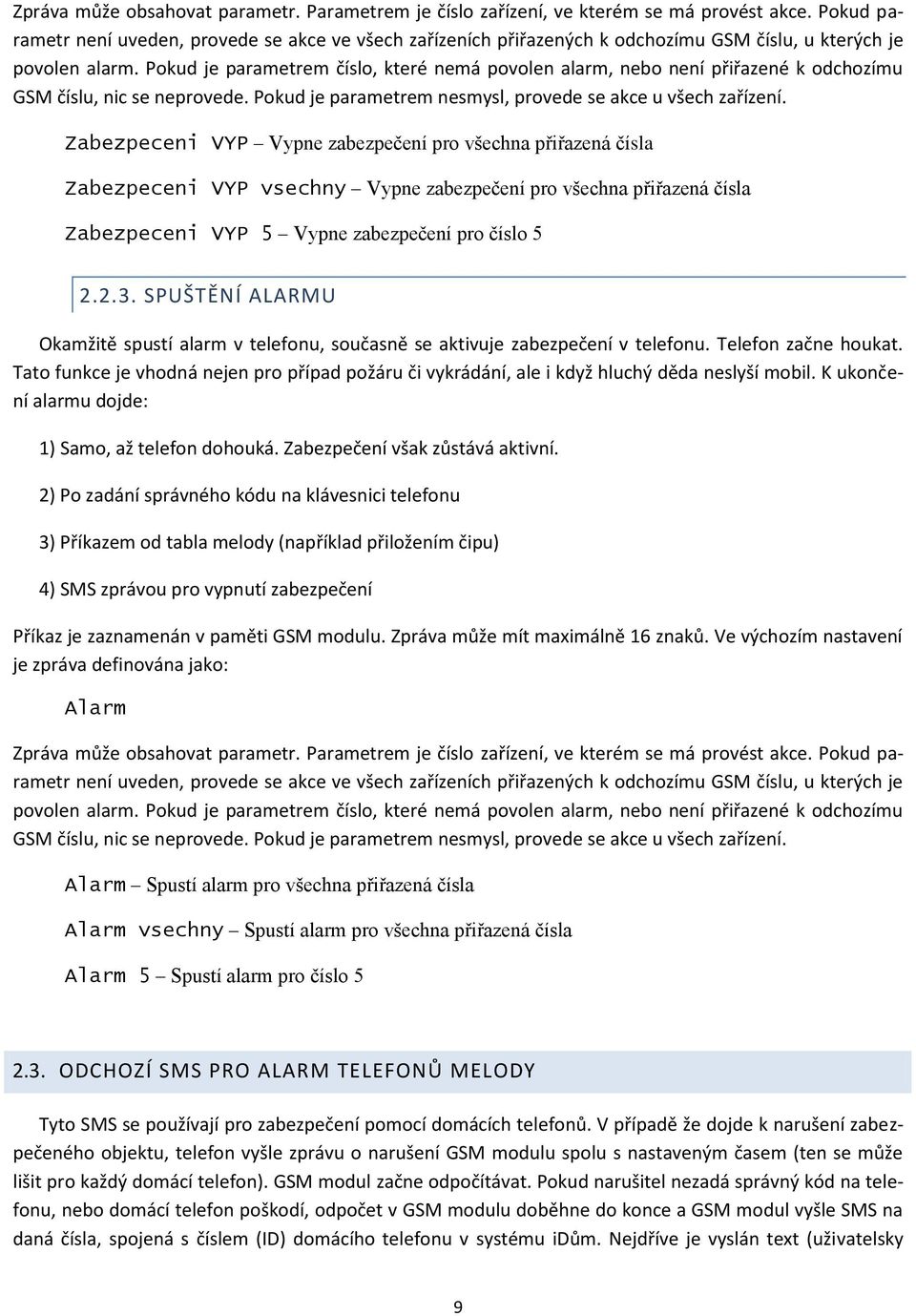 Pokud je parametrem číslo, které nemá povolen alarm, nebo není přiřazené k odchozímu GSM číslu, nic se neprovede. Pokud je parametrem nesmysl, provede se akce u všech zařízení.