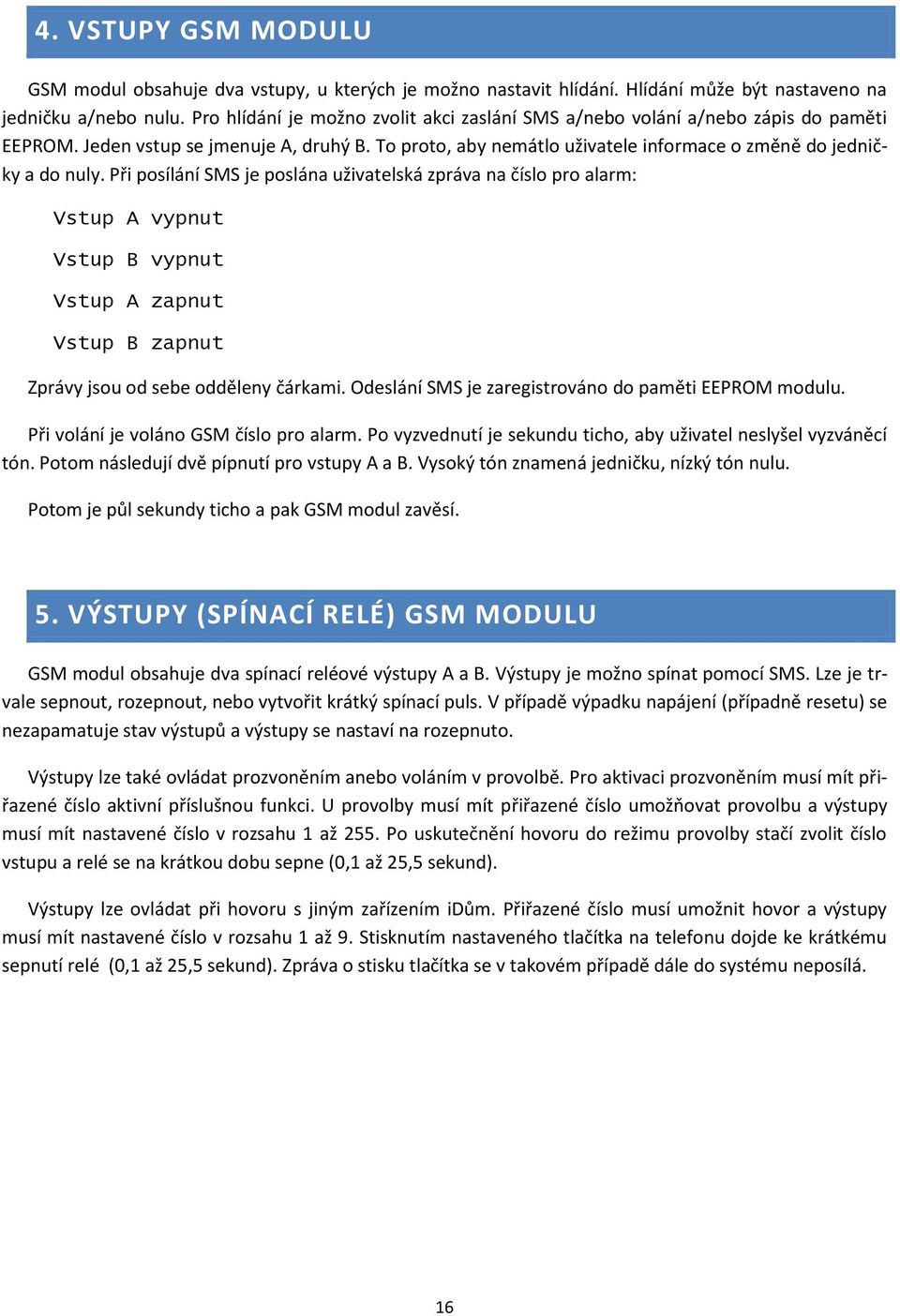 Při posílání SMS je poslána uživatelská zpráva na číslo pro alarm: Vstup A vypnut Vstup B vypnut Vstup A zapnut Vstup B zapnut Zprávy jsou od sebe odděleny čárkami.