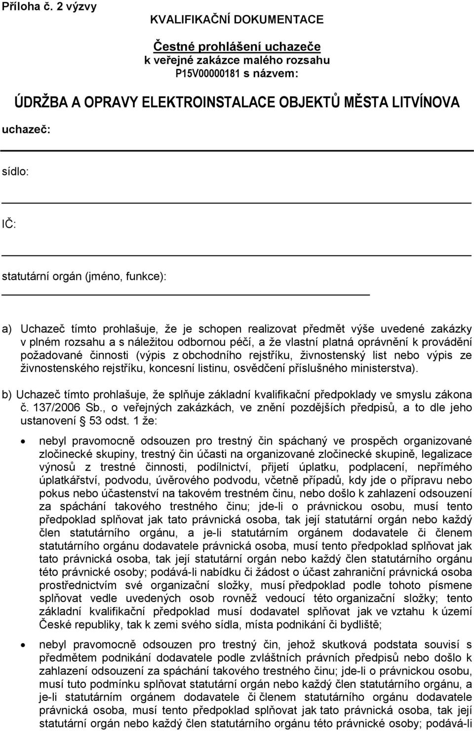 statutární orgán (jméno, funkce): a) Uchazeč tímto prohlašuje, že je schopen realizovat předmět výše uvedené zakázky v plném rozsahu a s náležitou odbornou péčí, a že vlastní platná oprávnění k