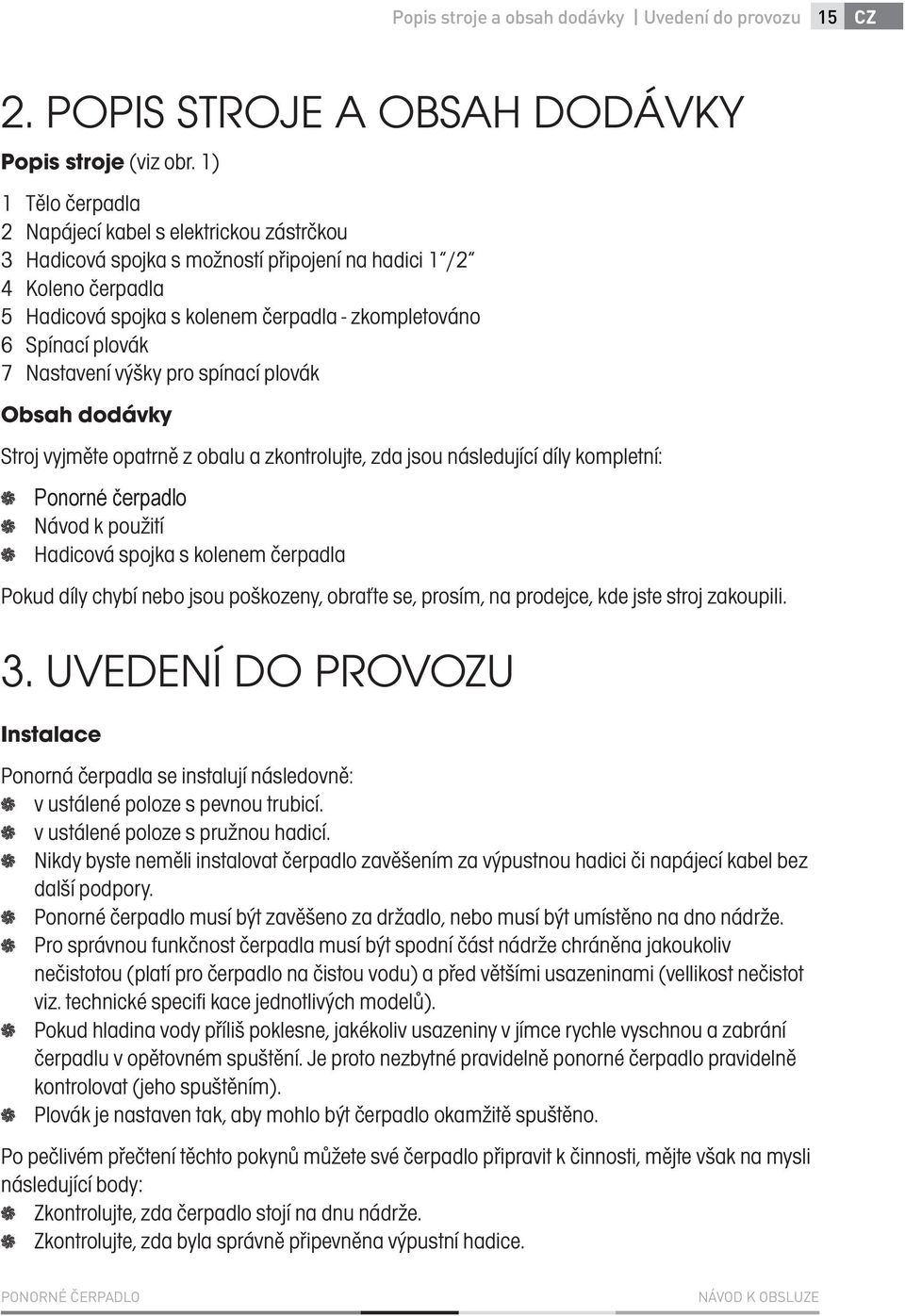 plovák 7 Nastavení výšky pro spínací plovák Obsah dodávky Stroj vyjměte opatrně z obalu a zkontrolujte, zda jsou následující díly kompletní: Ponorné čerpadlo Návod k použití Hadicová spojka s kolenem