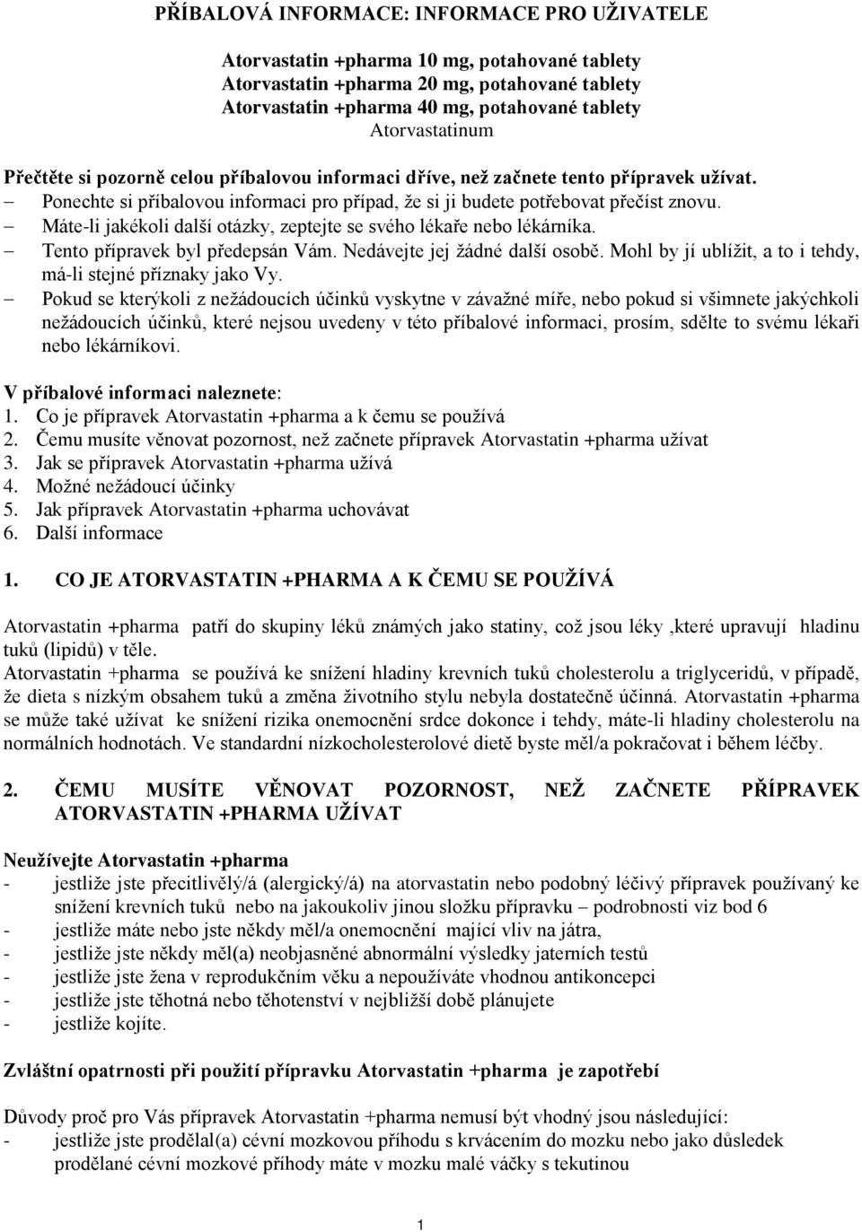 Máte-li jakékoli další otázky, zeptejte se svého lékaře nebo lékárníka. Tento přípravek byl předepsán Vám. Nedávejte jej žádné další osobě.