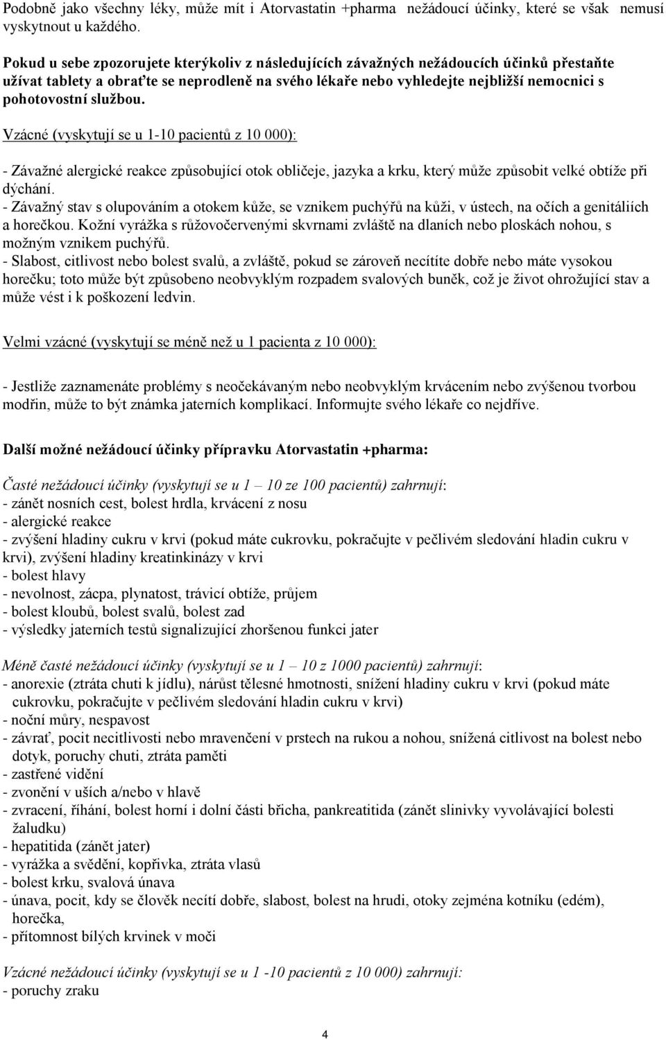 službou. Vzácné (vyskytují se u 1-10 pacientů z 10 000): - Závažné alergické reakce způsobující otok obličeje, jazyka a krku, který může způsobit velké obtíže při dýchání.