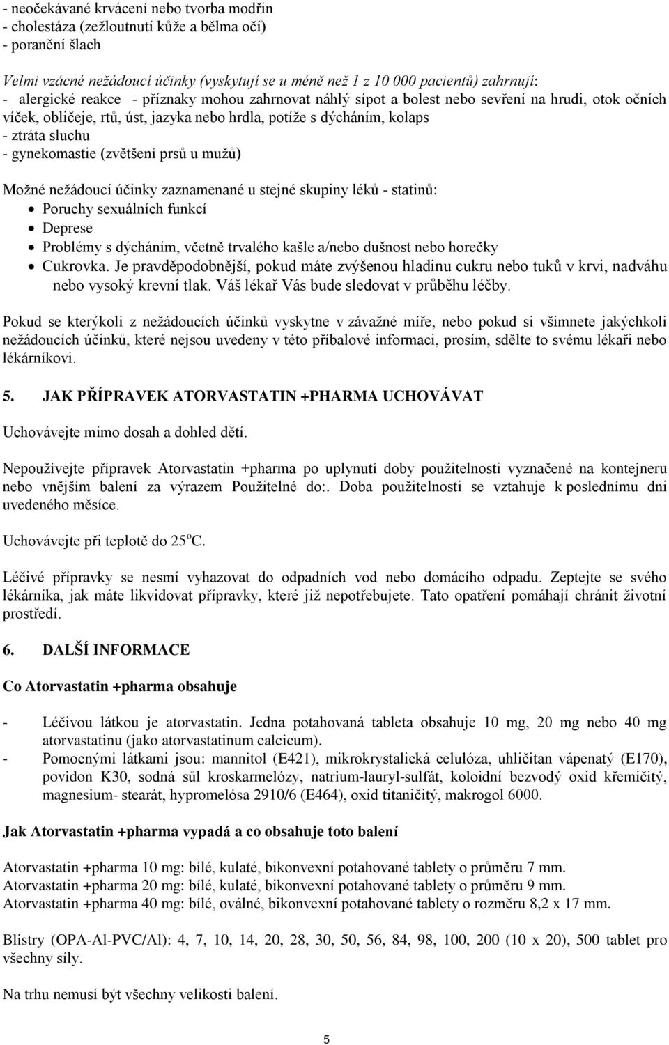 gynekomastie (zvětšení prsů u mužů) Možné nežádoucí účinky zaznamenané u stejné skupiny léků - statinů: Poruchy sexuálních funkcí Deprese Problémy s dýcháním, včetně trvalého kašle a/nebo dušnost