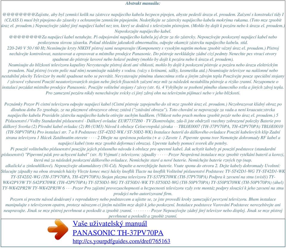 ) Nepouzívejte zádný jiný napájecí kabel nez ten, který se dodává s televizním pístrojem. (Mohlo by dojít k pozáru nebo k úrazu el. proudem.) Neposkozujte napájecího kabel.