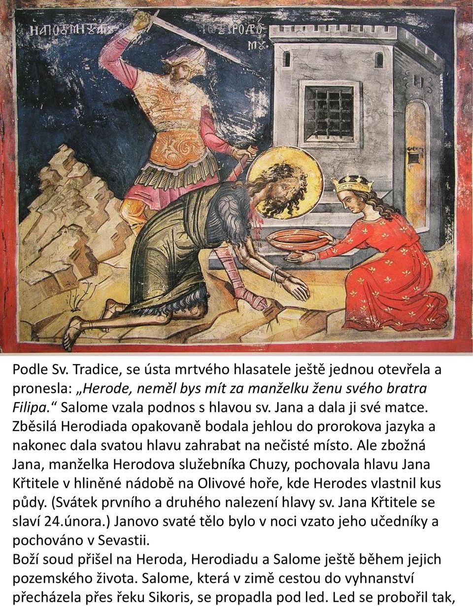 Ale zbožná Jana, manželka Herodova služebníka Chuzy, pochovala hlavu Jana Křtitele v hliněné nádobě na Olivové hoře, kde Herodes vlastnil kus půdy. (Svátek prvního a druhého nalezení hlavy sv.