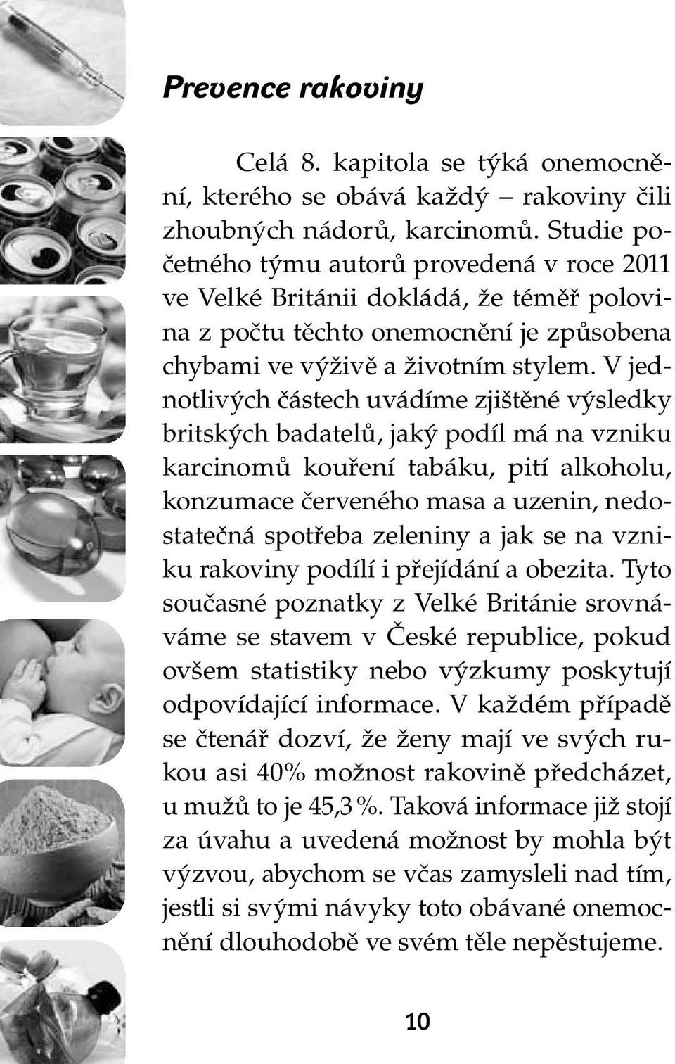 V jednotlivých částech uvádíme zjištěné výsledky britských badatelů, jaký podíl má na vzniku karcinomů kouření tabáku, pití alkoholu, konzumace červeného masa a uzenin, nedostatečná spotřeba zeleniny