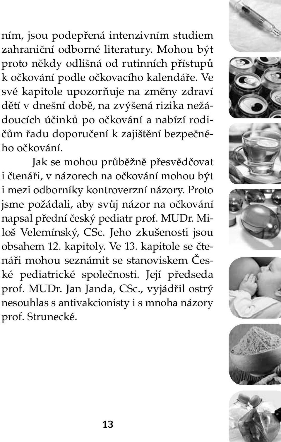 Jak se mohou průběžně přesvědčovat i čtenáři, v názorech na očkování mohou být i mezi odborníky kontroverzní názory. Proto jsme požádali, aby svůj názor na očkování napsal přední český pediatr prof.