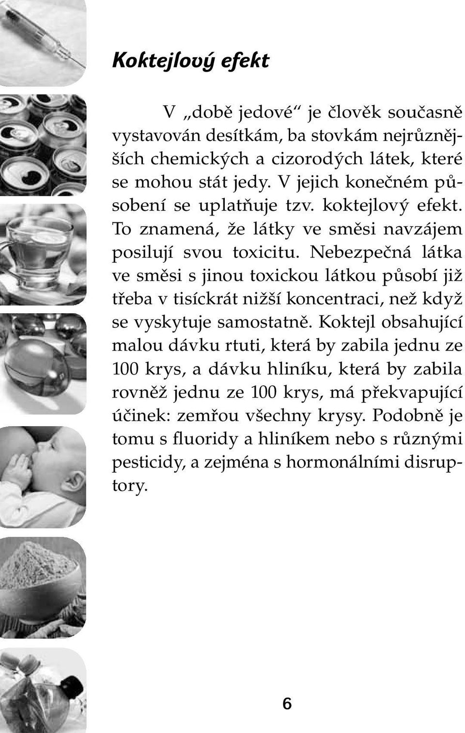 Nebezpečná látka ve směsi s jinou toxickou látkou působí již třeba v tisíckrát nižší koncentraci, než když se vyskytuje samostatně.