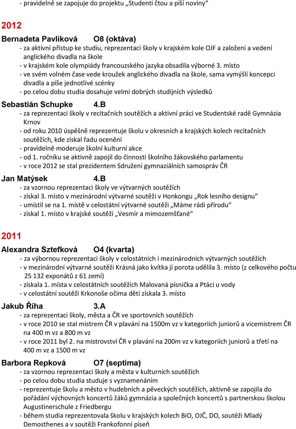 místo - ve svém volném čase vede kroužek anglického divadla na škole, sama vymýšlí koncepci divadla a píše jednotlivé scénky - po celou dobu studia dosahuje velmi dobrých studijních výsledků