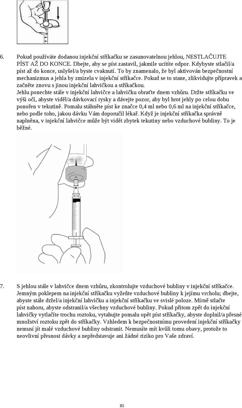 Pokud se to stane, zlikvidujte přípravek a začněte znovu s jinou injekční lahvičkou a stříkačkou. Jehlu ponechte stále v injekční lahvičce a lahvičku obraťte dnem vzhůru.