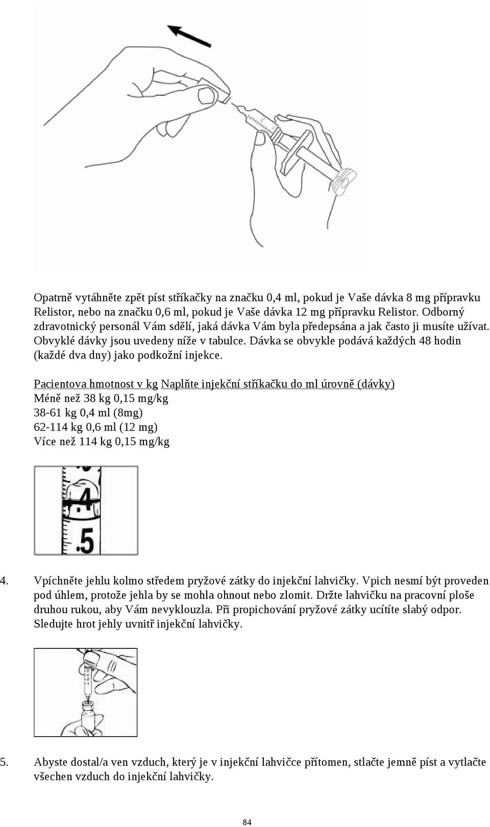 Dávka se obvykle podává každých 48 hodin (každé dva dny) jako podkožní injekce.