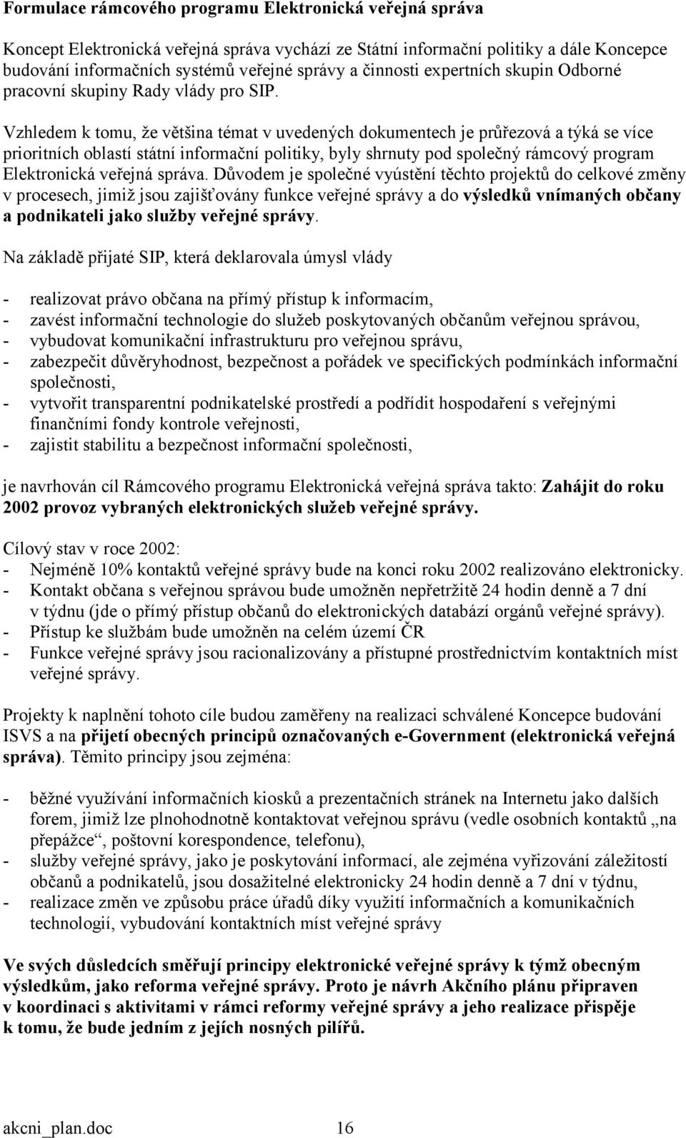 Vzhledem k tomu, že většina témat v uvedených dokumentech je průřezová a týká se více prioritních oblastí státní informační politiky, byly shrnuty pod společný rámcový program Elektronická veřejná