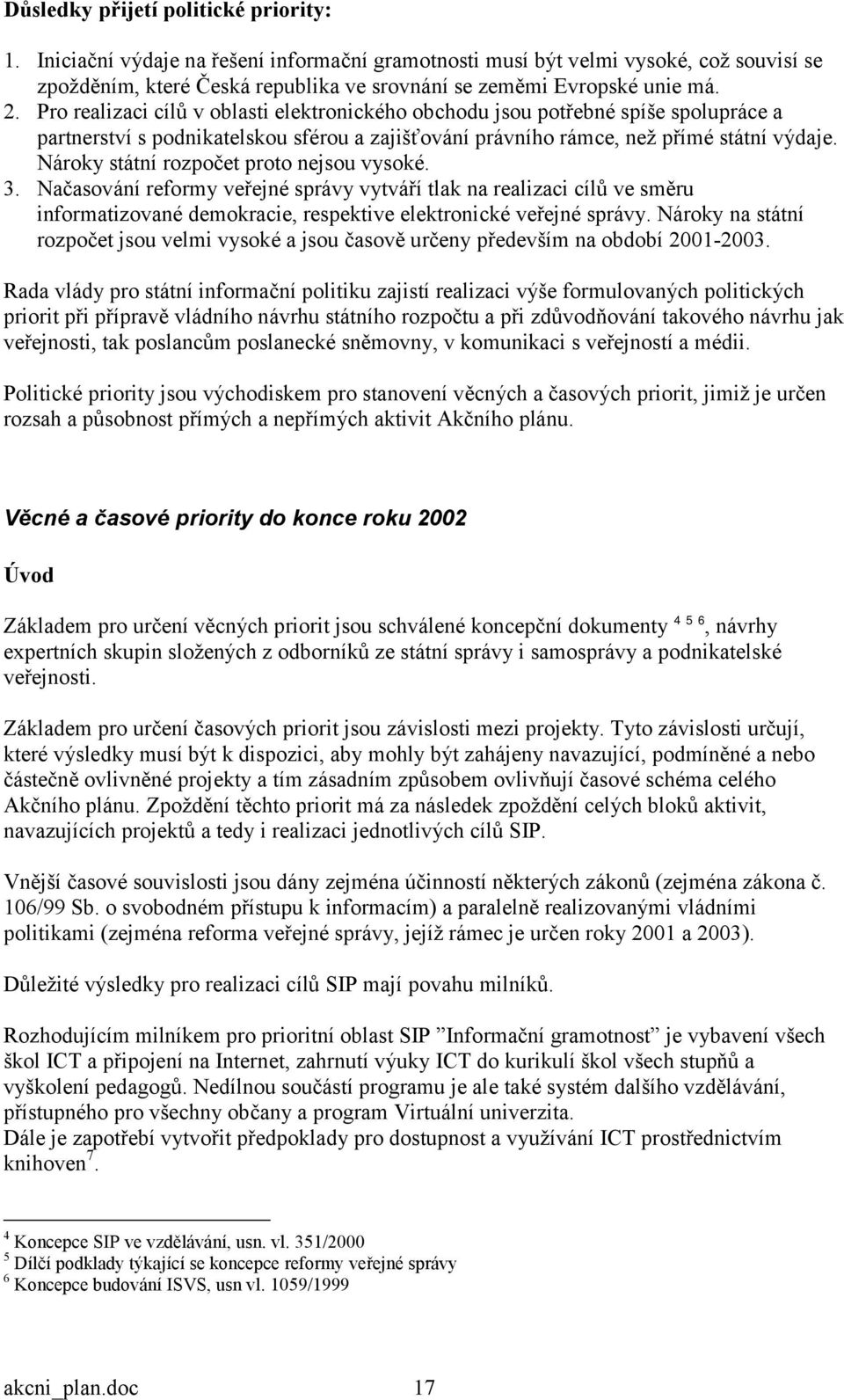 Nároky státní rozpočet proto nejsou vysoké. 3. Načasování reformy veřejné správy vytváří tlak na realizaci cílů ve směru informatizované demokracie, respektive elektronické veřejné správy.