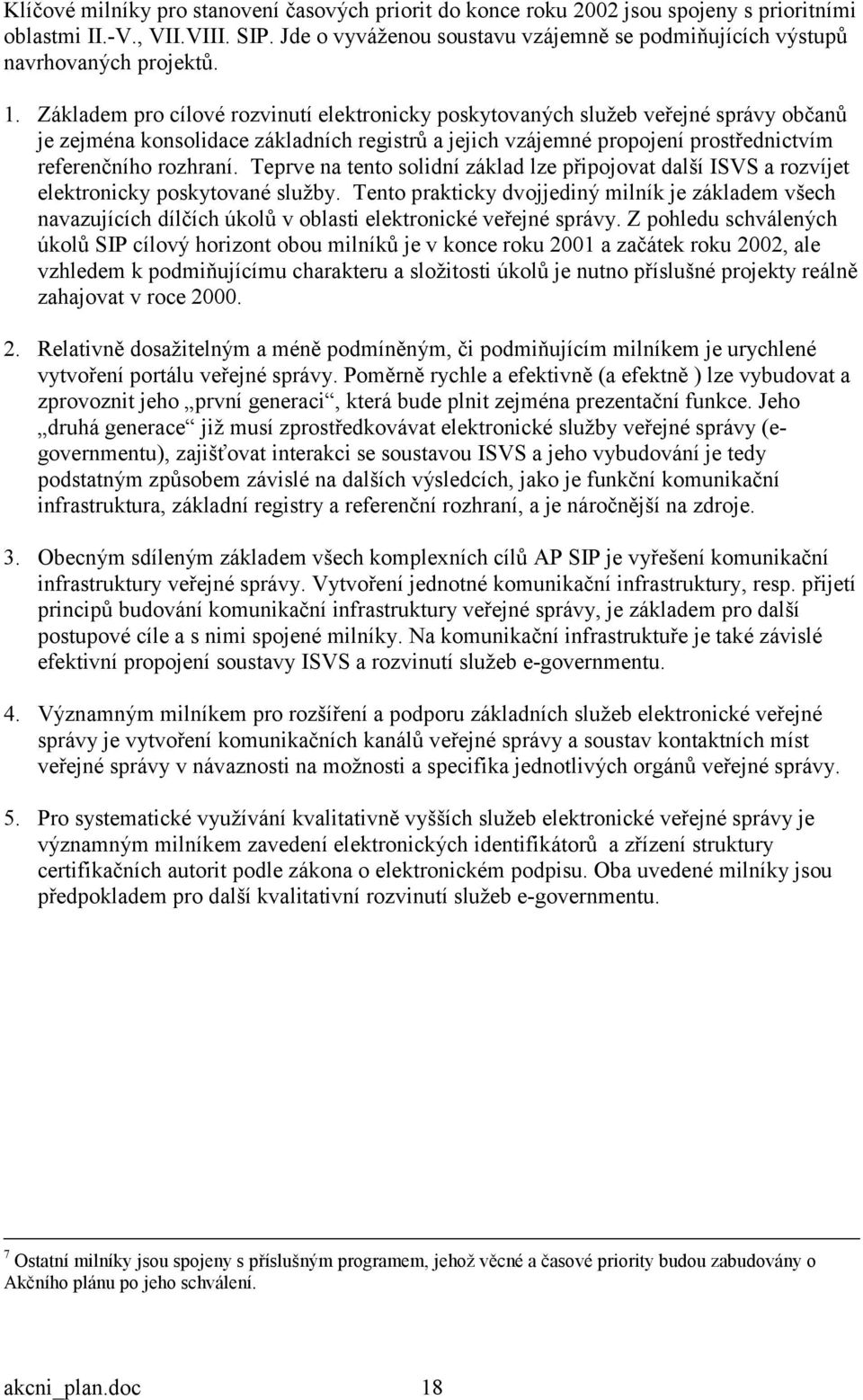 Základem pro cílové rozvinutí elektronicky poskytovaných služeb veřejné správy občanů je zejména konsolidace základních registrů a jejich vzájemné propojení prostřednictvím referenčního rozhraní.