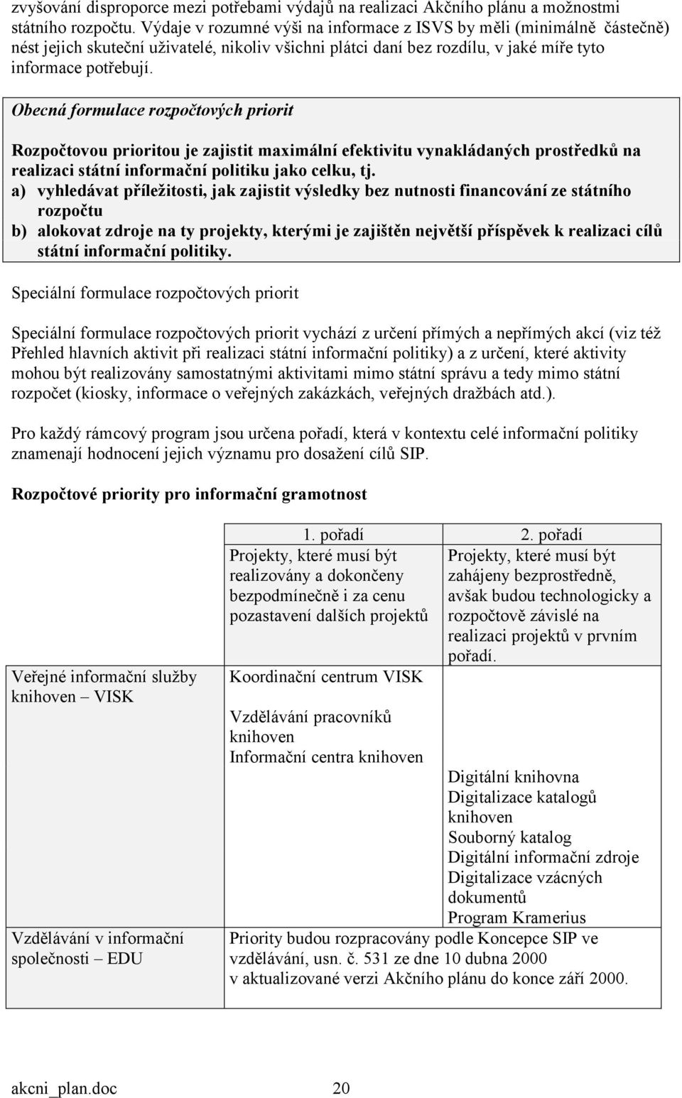 Obecná formulace rozpočtových priorit Rozpočtovou prioritou je zajistit maximální efektivitu vynakládaných prostředků na realizaci státní informační politiku jako celku, tj.