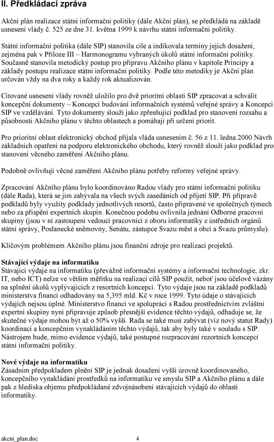 Současně stanovila metodický postup pro přípravu Akčního plánu v kapitole Principy a základy postupu realizace státní informační politiky.