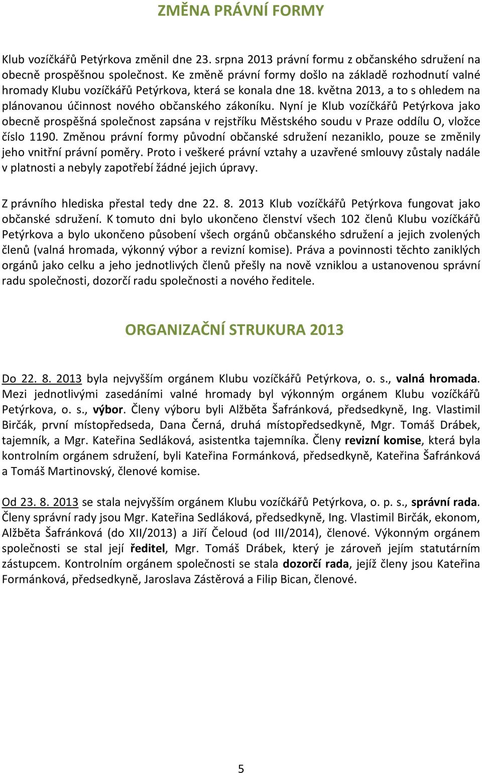 Nyní je Klub vozíčkářů Petýrkova jako obecně prospěšná společnost zapsána v rejstříku Městského soudu v Praze oddílu O, vložce číslo 1190.