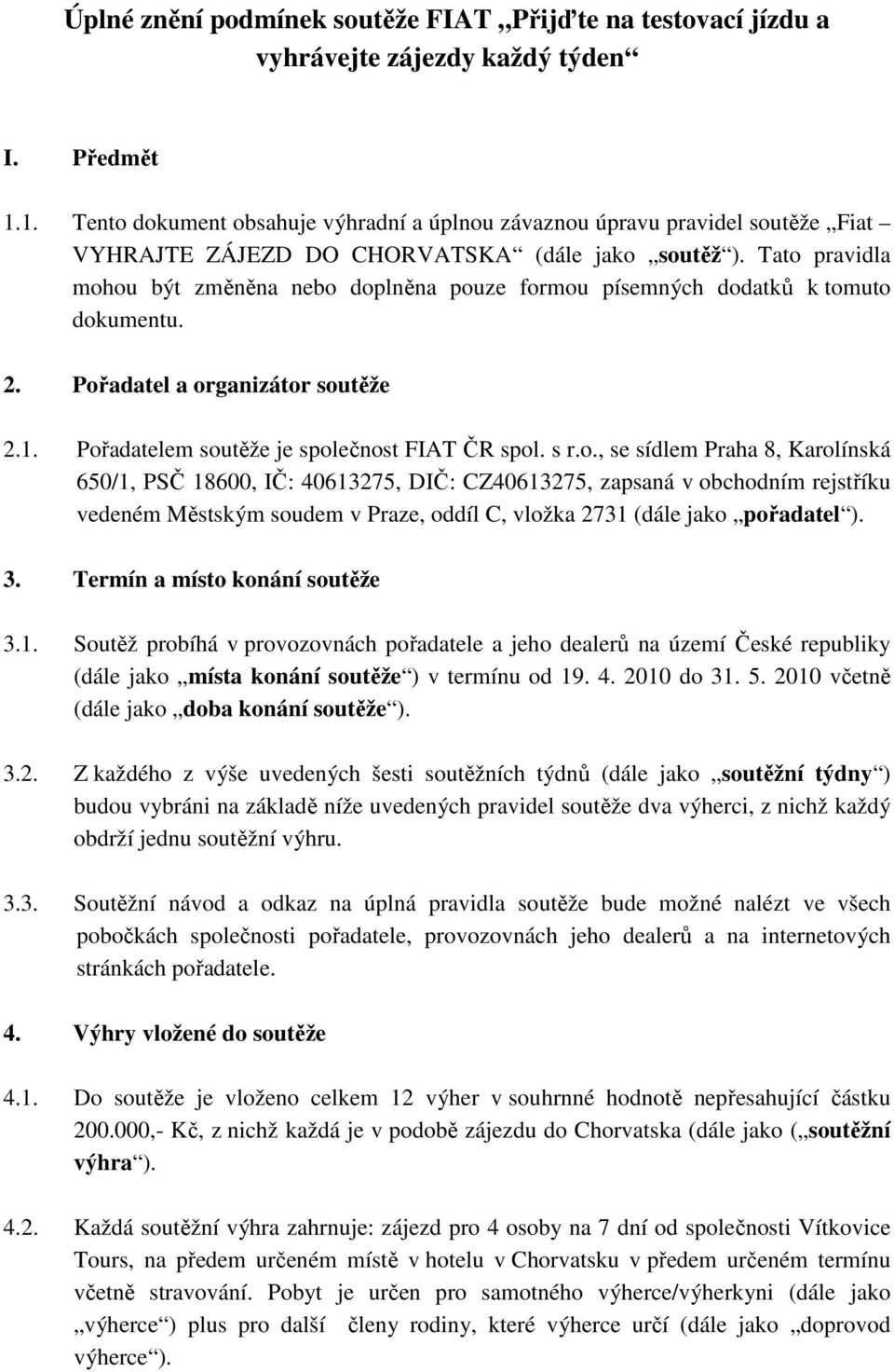 Tato pravidla mohou být změněna nebo doplněna pouze formou písemných dodatků k tomuto dokumentu. 2. Pořadatel a organizátor soutěže 2.1. Pořadatelem soutěže je společnost FIAT ČR spol. s r.o., se sídlem Praha 8, Karolínská 650/1, PSČ 18600, IČ: 40613275, DIČ: CZ40613275, zapsaná v obchodním rejstříku vedeném Městským soudem v Praze, oddíl C, vložka 2731 (dále jako pořadatel ).