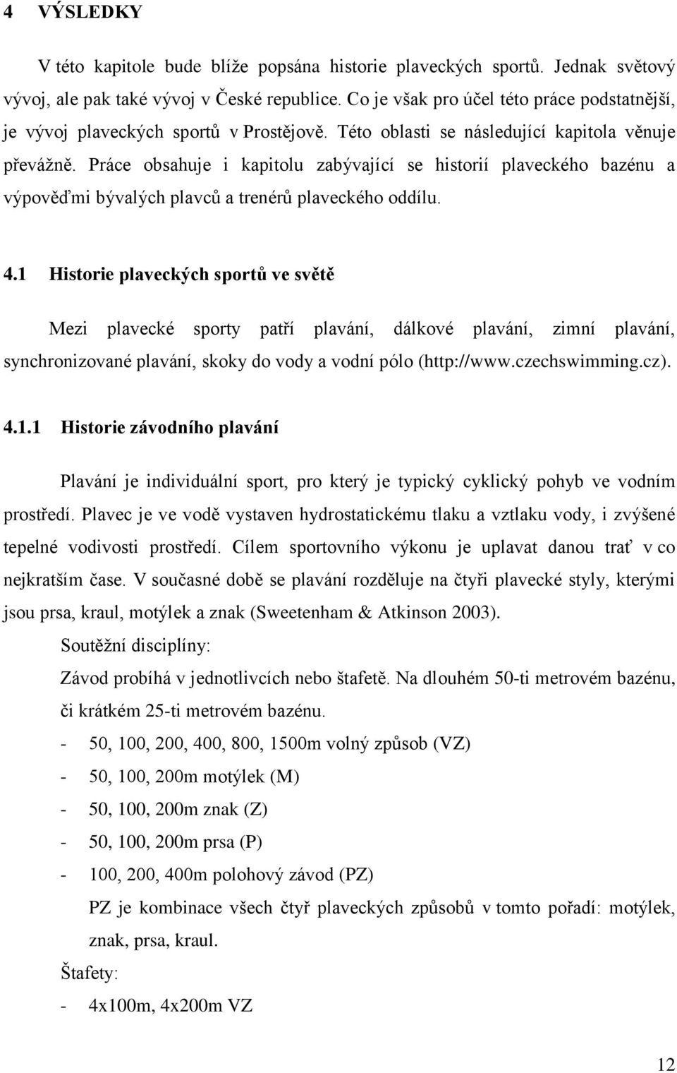 Práce obsahuje i kapitolu zabývající se historií plaveckého bazénu a výpověďmi bývalých plavců a trenérů plaveckého oddílu. 4.