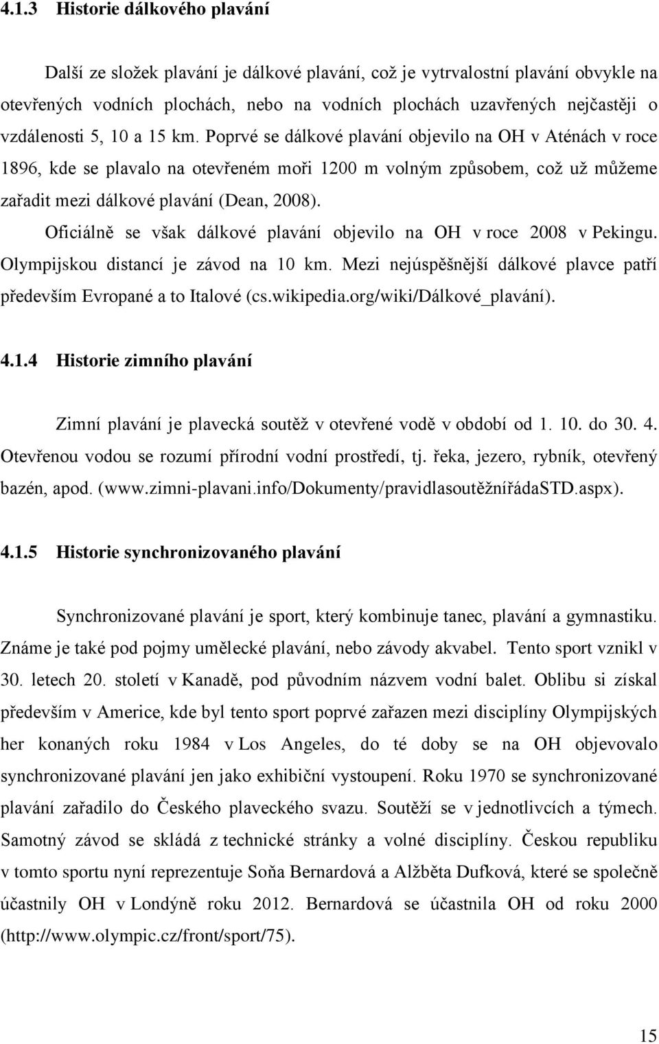 Poprvé se dálkové plavání objevilo na OH v Aténách v roce 1896, kde se plavalo na otevřeném moři 1200 m volným způsobem, což už můžeme zařadit mezi dálkové plavání (Dean, 2008).