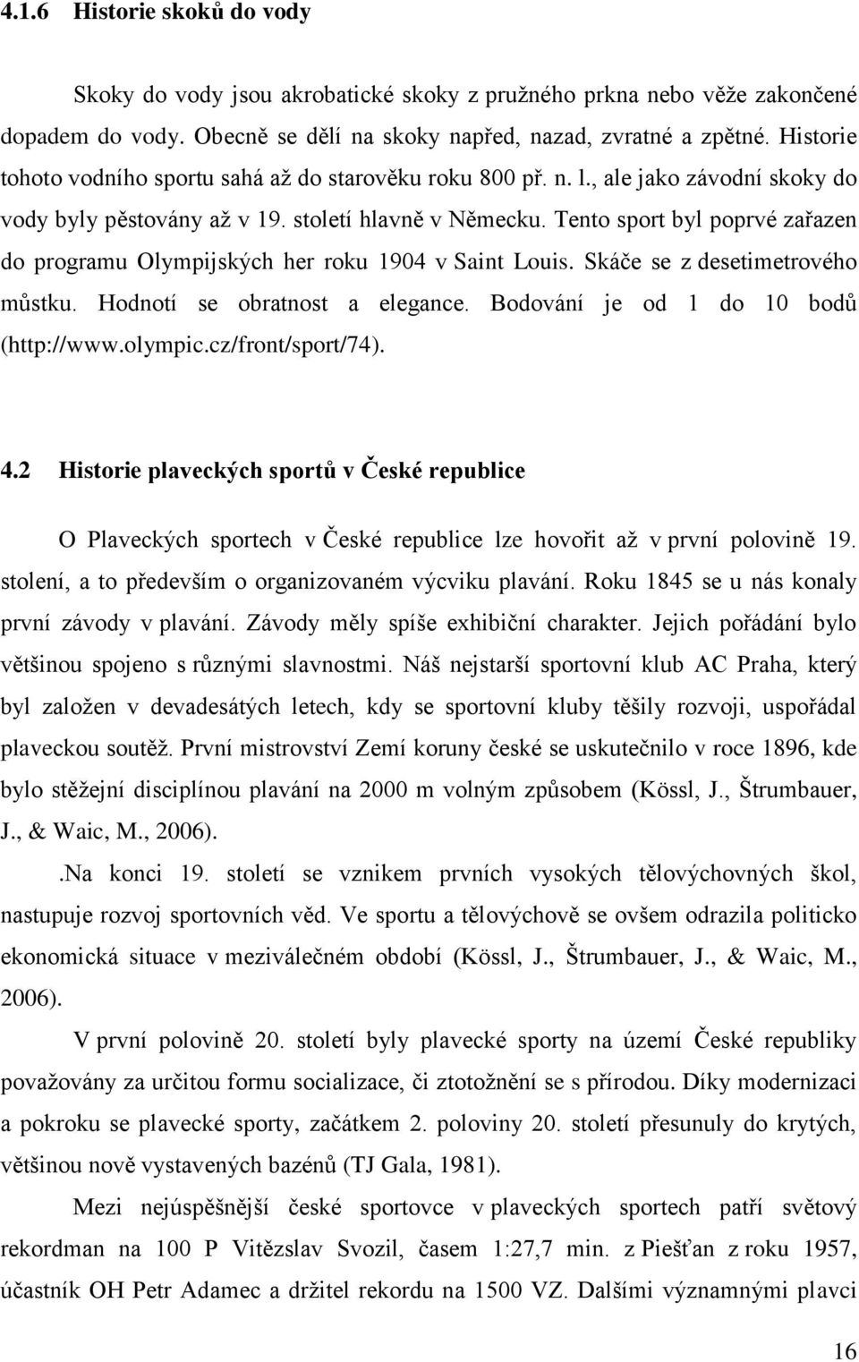 Tento sport byl poprvé zařazen do programu Olympijských her roku 1904 v Saint Louis. Skáče se z desetimetrového můstku. Hodnotí se obratnost a elegance. Bodování je od 1 do 10 bodů (http://www.